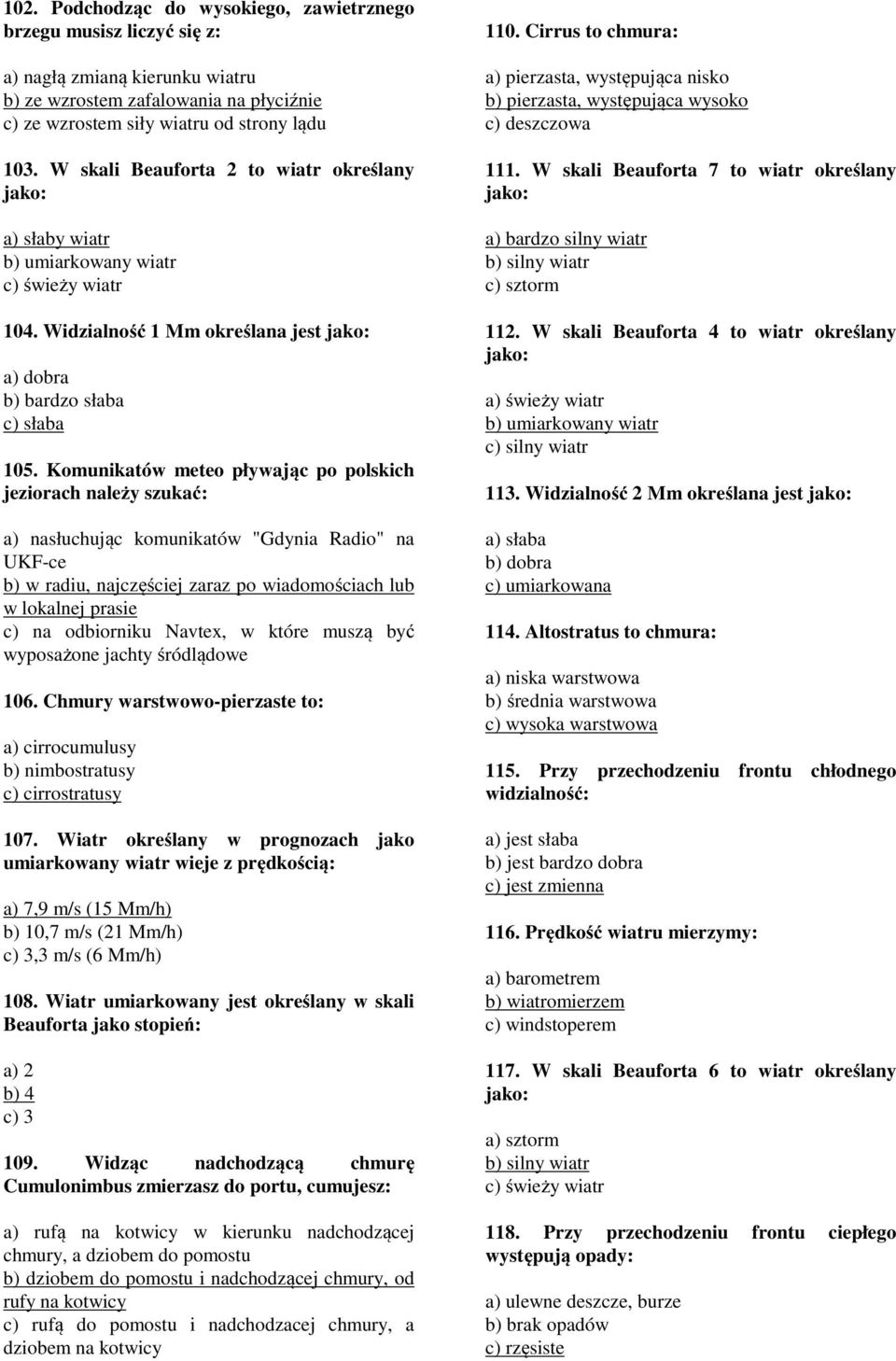 Komunikatów meteo pływając po polskich jeziorach należy szukać: a) nasłuchując komunikatów "Gdynia Radio" na UKF-ce b) w radiu, najczęściej zaraz po wiadomościach lub w lokalnej prasie c) na