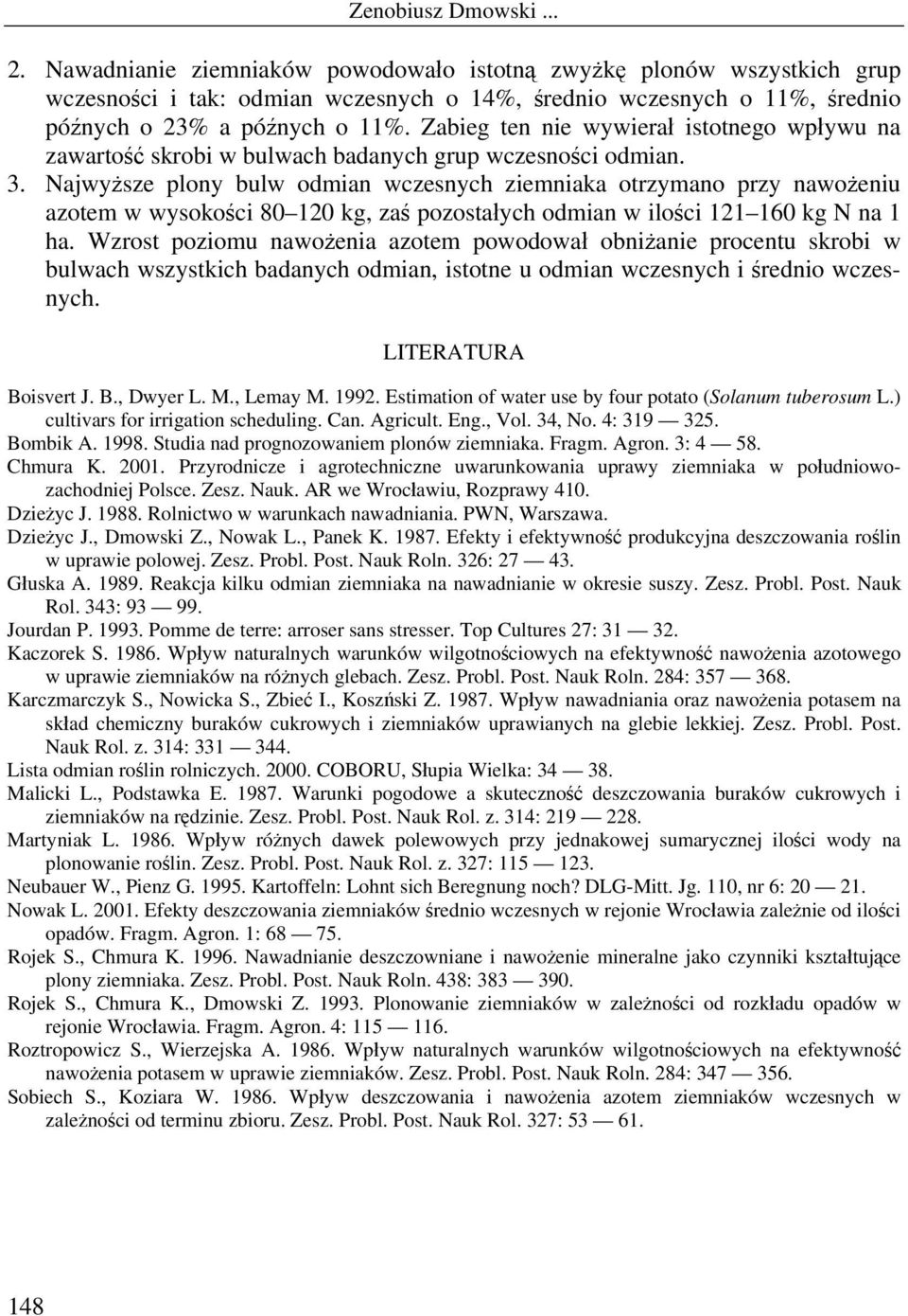 Najwyższe plony bulw odmian wczesnych ziemniaka otrzymano przy nawożeniu azotem w wysokości 80 1 kg, zaś pozostałych odmian w ilości 121 160 kg N na 1 ha.