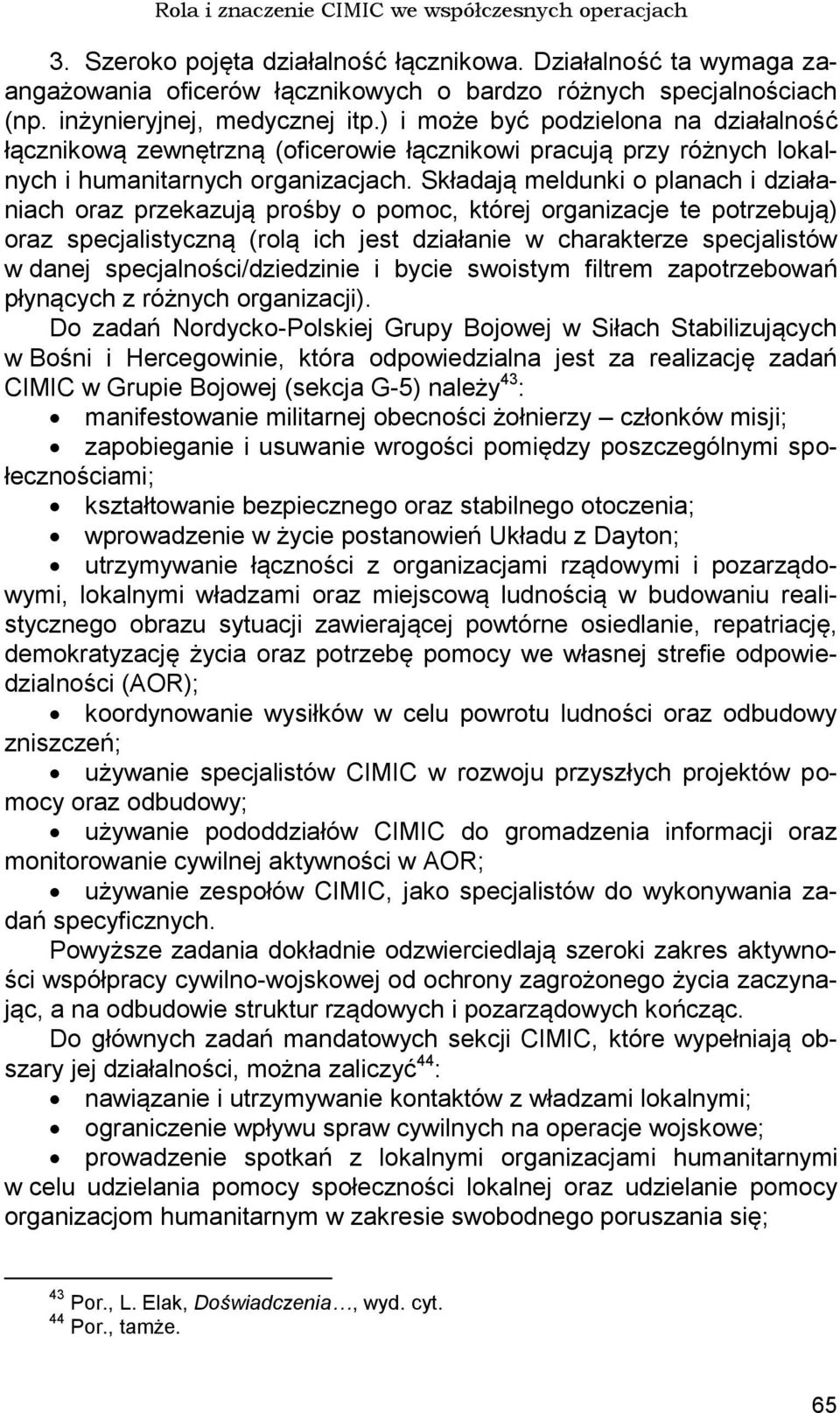 Składają meldunki o planach i działaniach oraz przekazują prośby o pomoc, której organizacje te potrzebują) oraz specjalistyczną (rolą ich jest działanie w charakterze specjalistów w danej