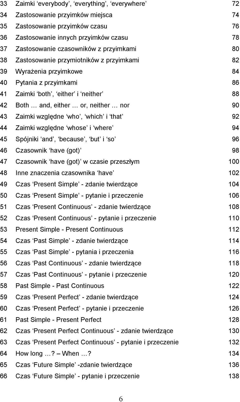 względne who, which i that 92 44 Zaimki względne whose i where 94 45 Spójniki and, because, but i so 96 46 Czasownik have (got) 98 47 Czasownik have (got) w czasie przeszłym 100 48 Inne znaczenia