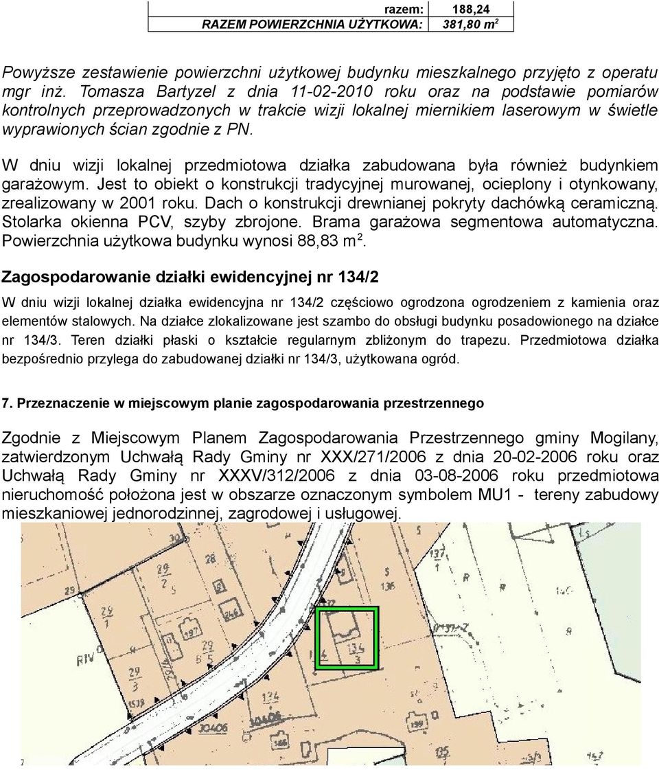 W dniu wizji lokalnej przedmiotowa działka zabudowana była również budynkiem garażowym. Jest to obiekt o konstrukcji tradycyjnej murowanej, ocieplony i otynkowany, zrealizowany w 2001 roku.