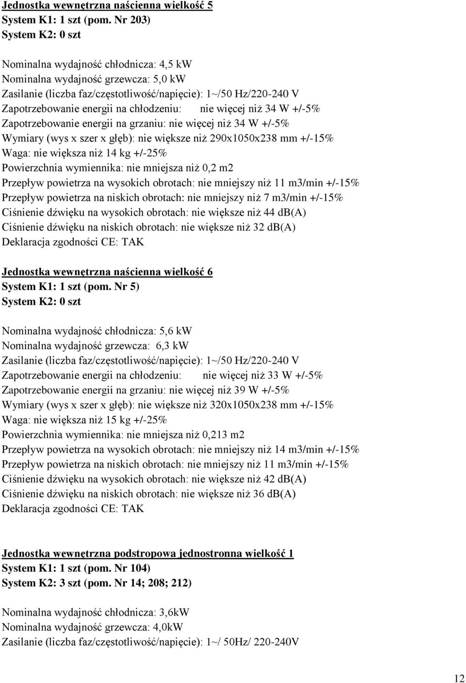 chłodzeniu: nie więcej niż 34 W +/-5% Zapotrzebowanie energii na grzaniu: nie więcej niż 34 W +/-5% Wymiary (wys x szer x głęb): nie większe niż 290x1050x238 mm +/-15% Waga: nie większa niż 14 kg