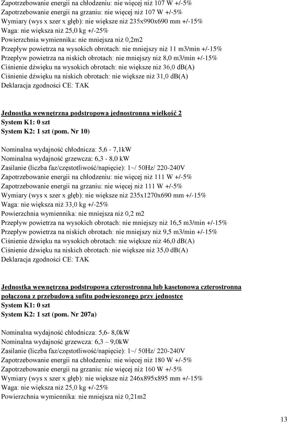 nie mniejszy niż 8,0 m3/min +/-15% Ciśnienie dźwięku na wysokich obrotach: nie większe niż 36,0 db(a) Ciśnienie dźwięku na niskich obrotach: nie większe niż 31,0 db(a) Deklaracja zgodności CE: TAK