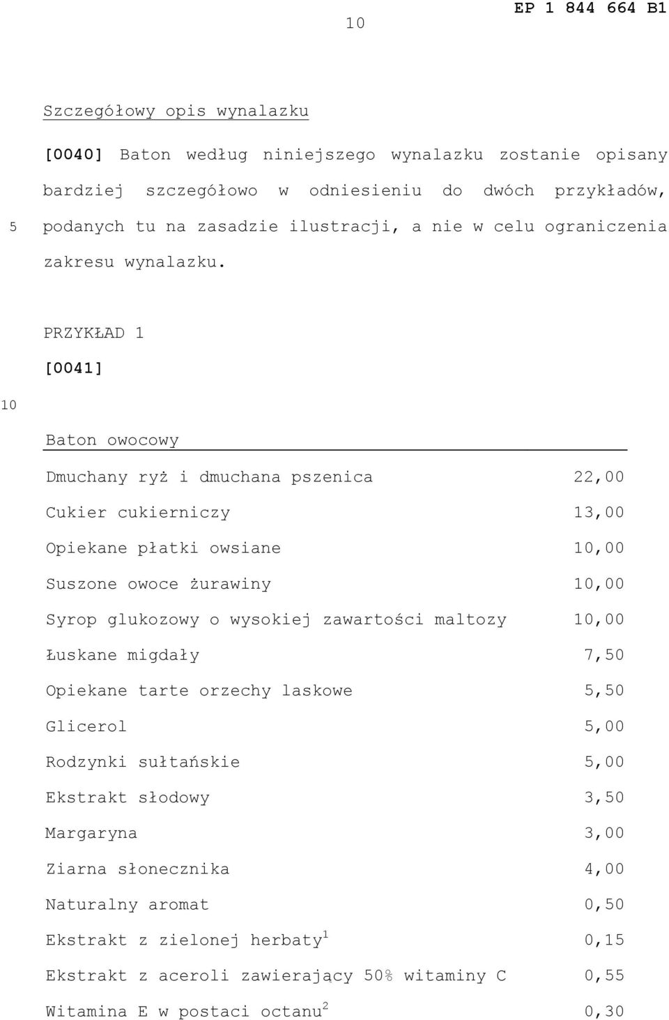 PRZYKŁAD 1 [0041] Baton owocowy Dmuchany ryż i dmuchana pszenica 22,00 Cukier cukierniczy 13,00 Opiekane płatki owsiane,00 Suszone owoce żurawiny,00 Syrop glukozowy o wysokiej