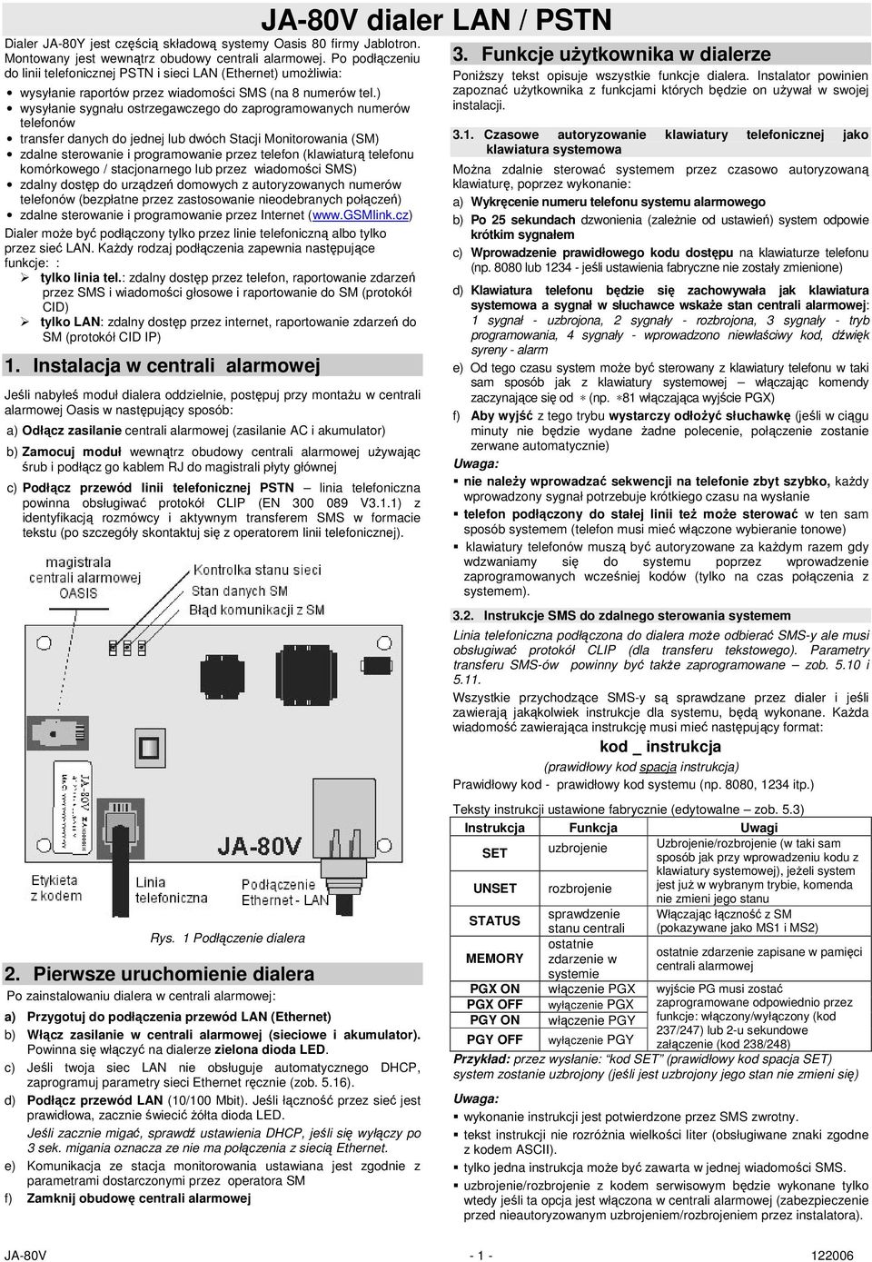 ) wysyłanie sygnału ostrzegawczego do zaprogramowanych numerów telefonów transfer danych do jednej lub dwóch Stacji Monitorowania (SM) zdalne sterowanie i programowanie przez telefon (klawiaturą