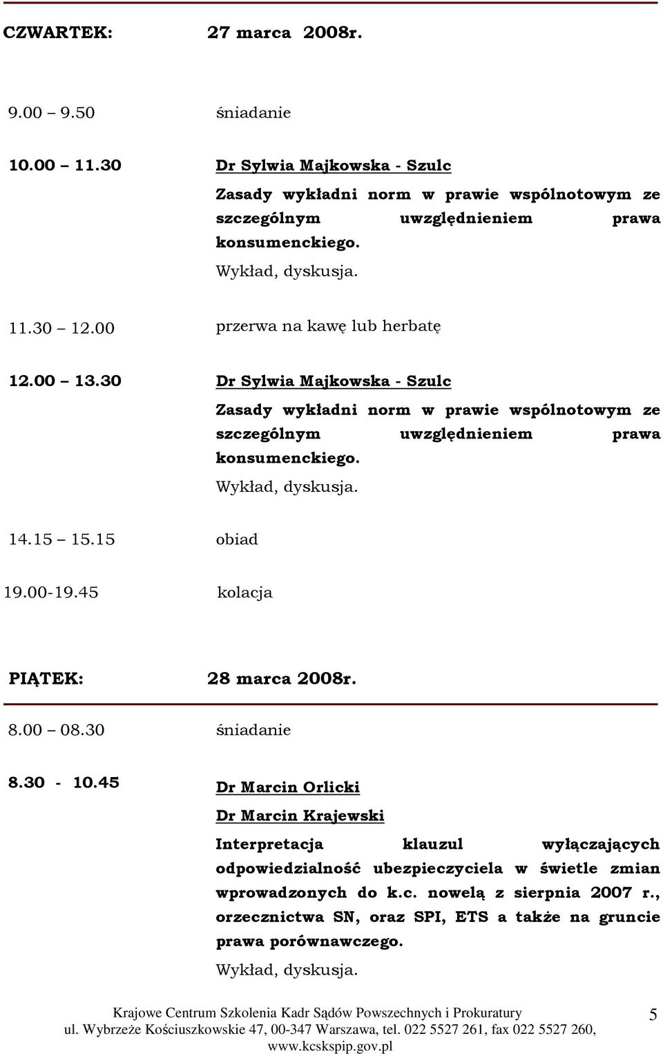 00 13.30 Dr Sylwia Majkowska - Szulc Zasady wykładni norm w prawie wspólnotowym ze szczególnym uwzględnieniem prawa konsumenckiego. 14.15 15.15 obiad 19.00-19.