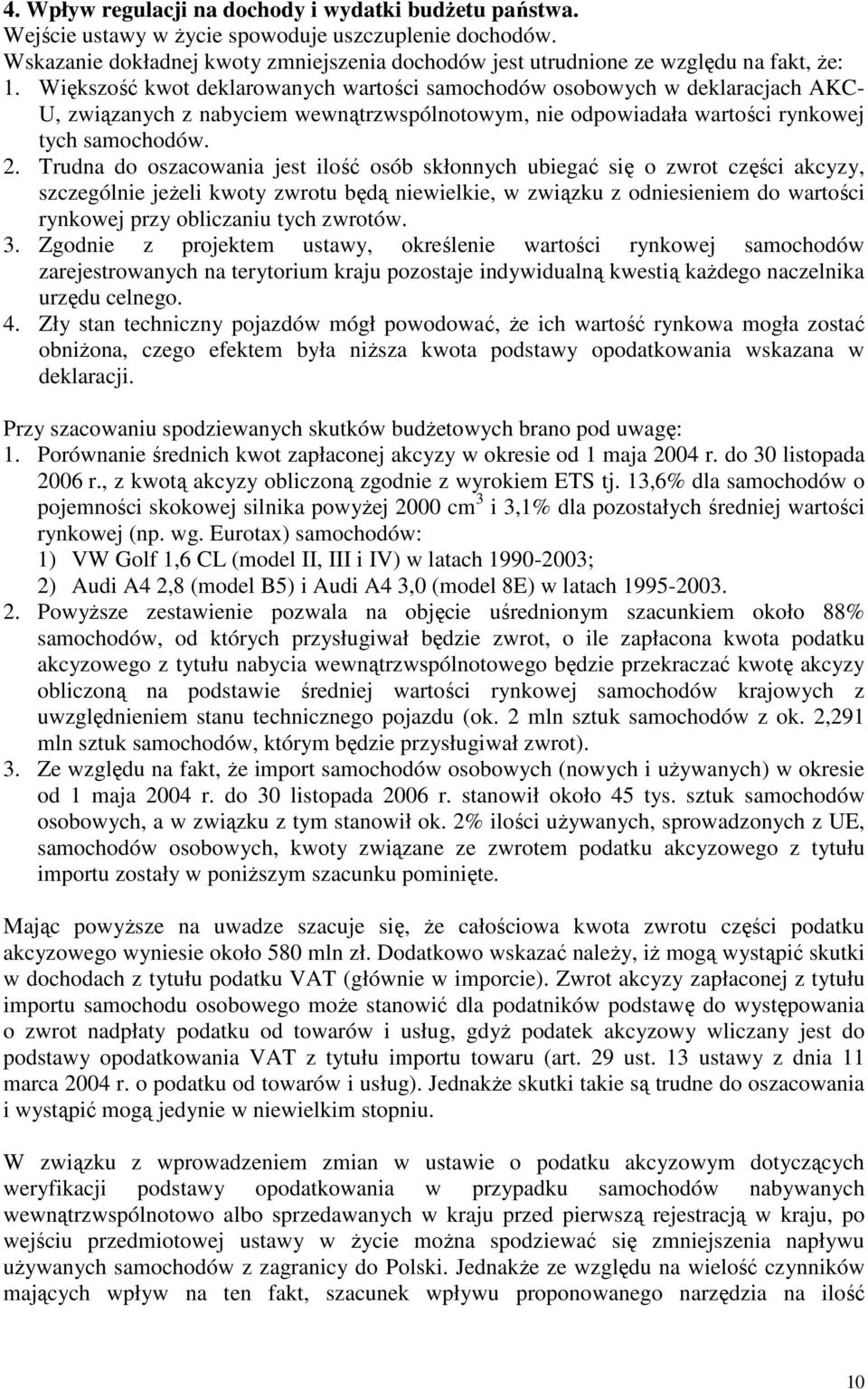 Większość kwot deklarowanych wartości samochodów osobowych w deklaracjach AKC- U, związanych z nabyciem wewnątrzwspólnotowym, nie odpowiadała wartości rynkowej tych samochodów. 2.