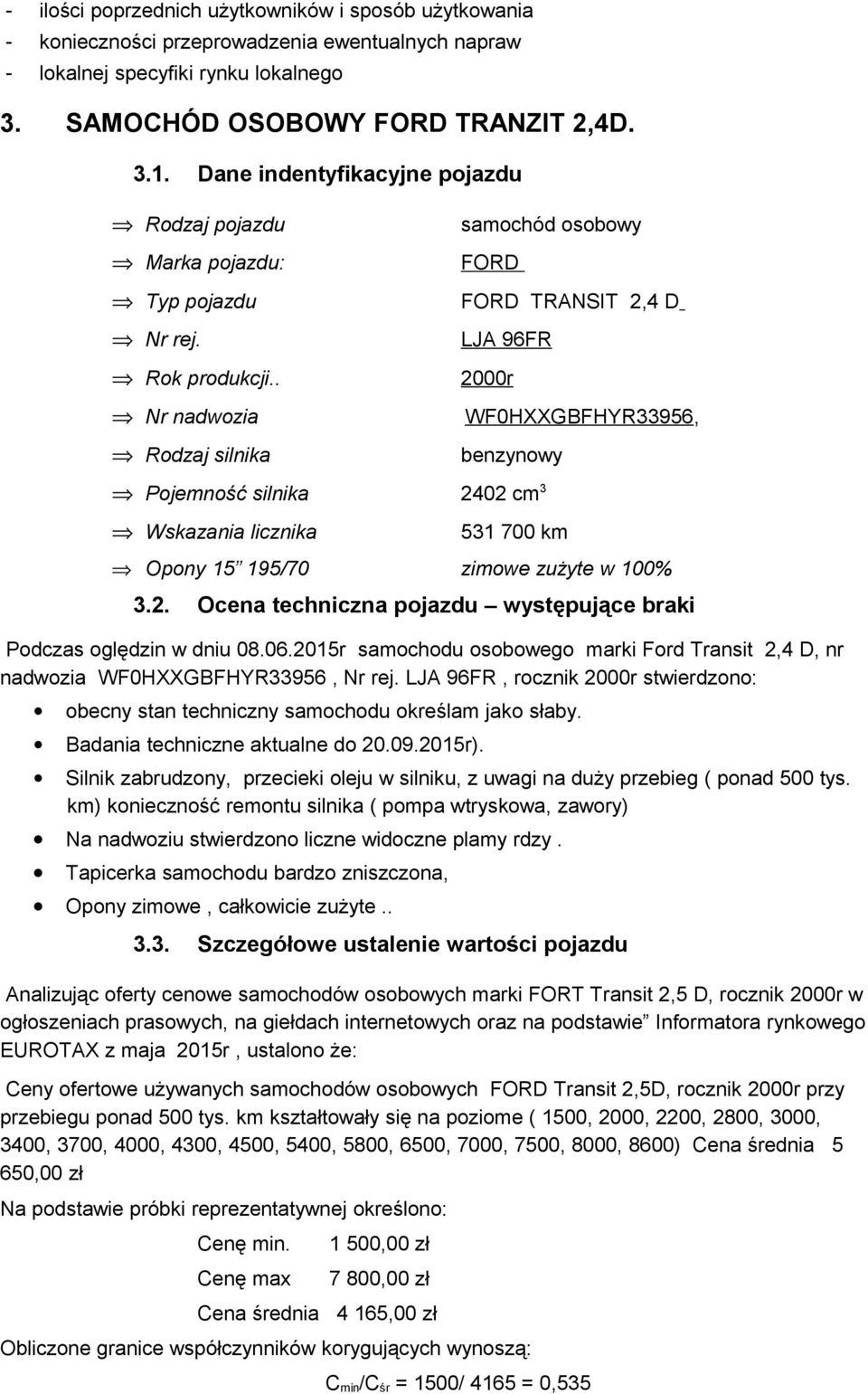 . 2000r Nr nadwozia WF0HXXGBFHYR33956, Rodzaj silnika benzynowy Pojemność silnika 2402 cm3 Wskazania licznika 531 700 km Opony 15 195/70 zimowe zużyte w 100% 3.2. Ocena techniczna pojazdu występujące braki Podczas oględzin w dniu 08.