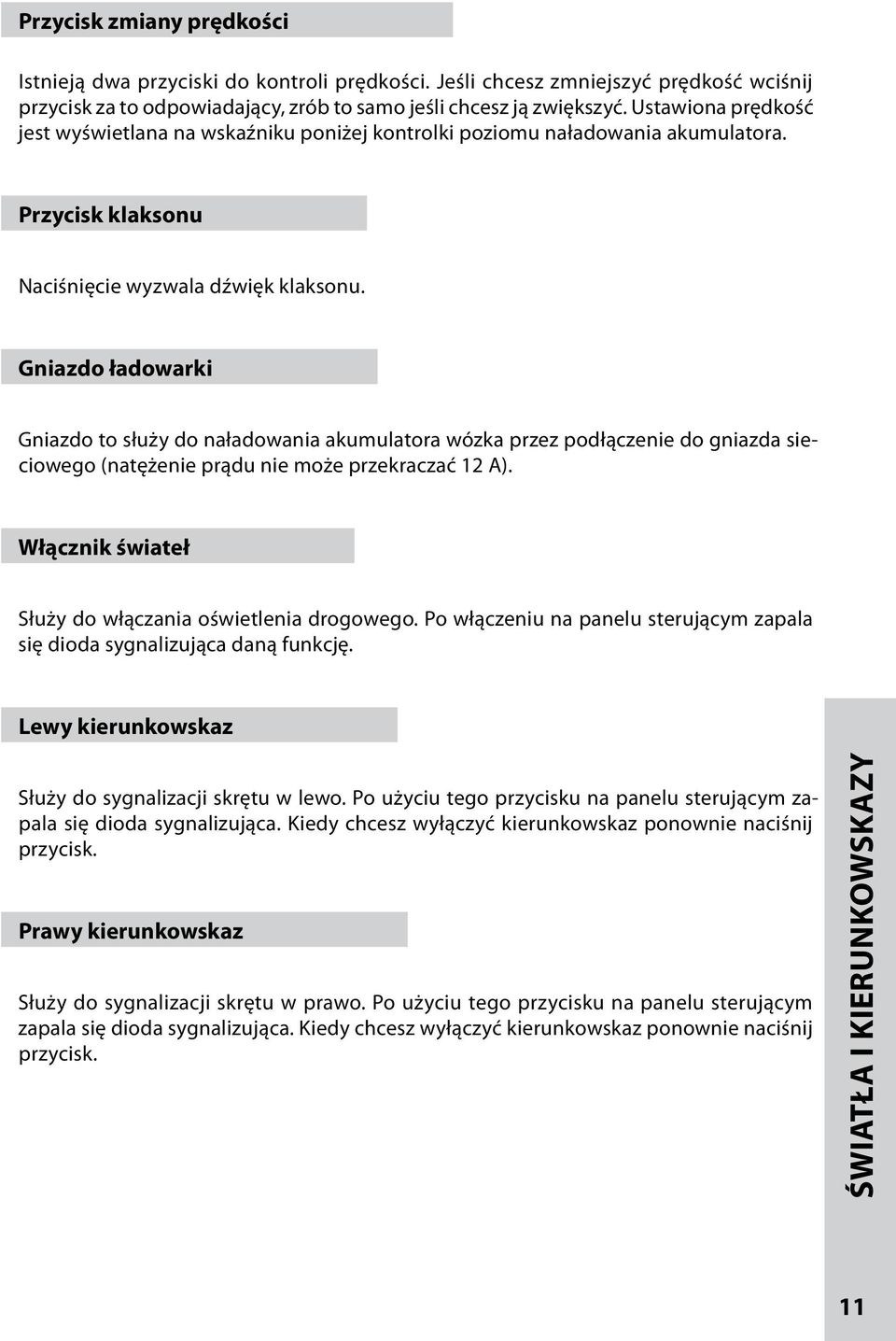 Gniazdo ładowarki Gniazdo to służy do naładowania akumulatora wózka przez podłączenie do gniazda sieciowego (natężenie prądu nie może przekraczać 12 A).