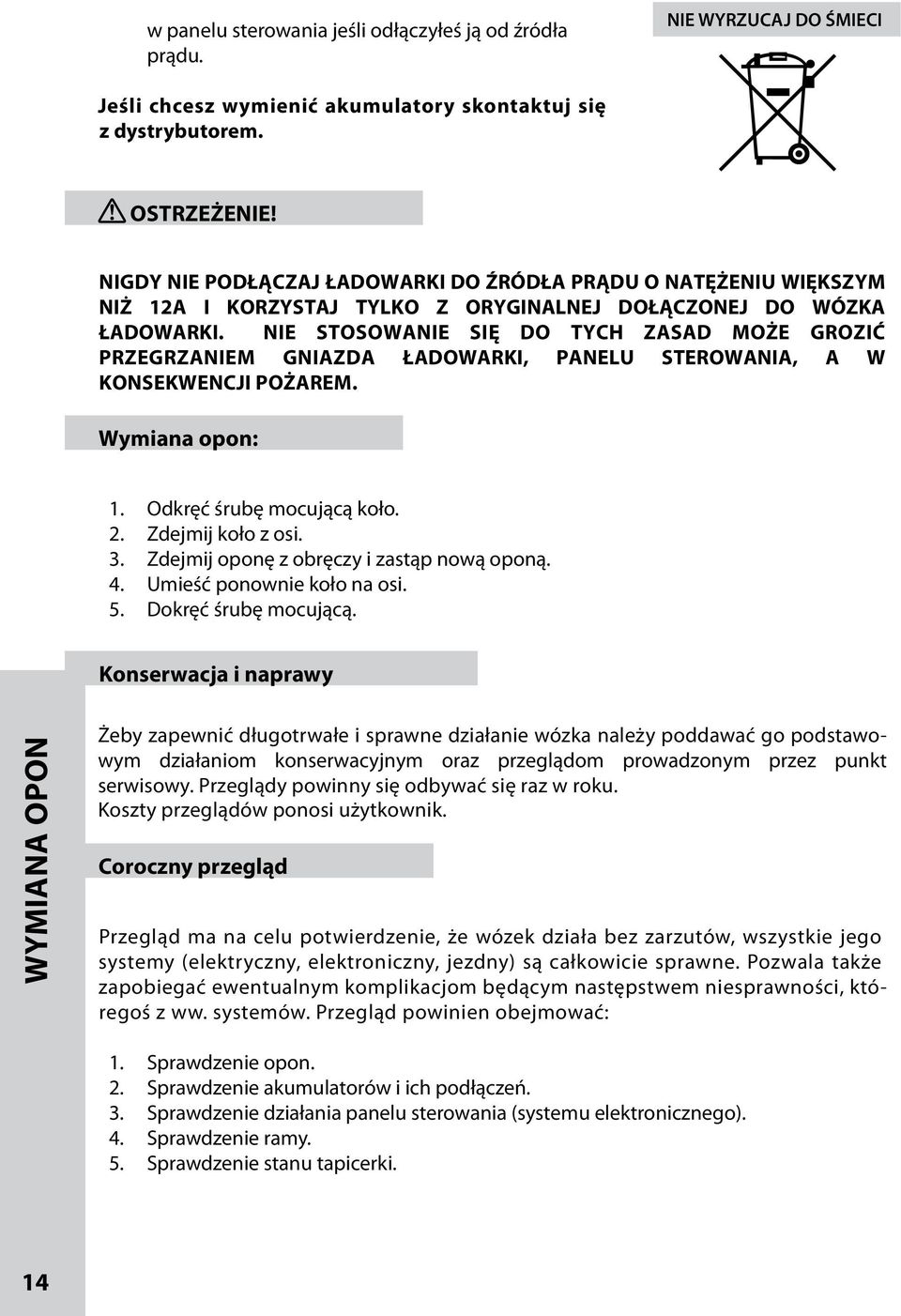 NIE STOSOWANIE SIĘ DO TYCH ZASAD MOŻE GROZIĆ PRZEGRZANIEM GNIAZDA ŁADOWARKI, PANELU STEROWANIA, A W KONSEKWENCJI POŻAREM. Wymiana opon: 1. Odkręć śrubę mocującą koło. 2. Zdejmij koło z osi. 3.
