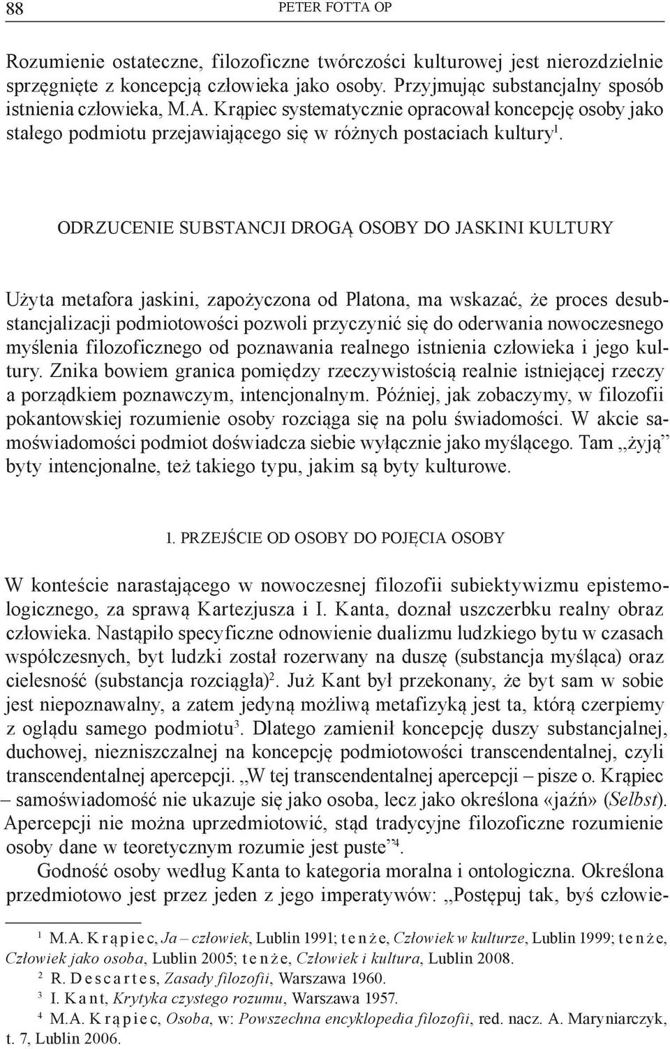 ODRZUCENIE SUBSTANCJI DROGĄ OSOBY DO JASKINI KULTURY Użyta metafora jaskini, zapożyczona od Platona, ma wskazać, że proces desubstancjalizacji podmiotowości pozwoli przyczynić się do oderwania