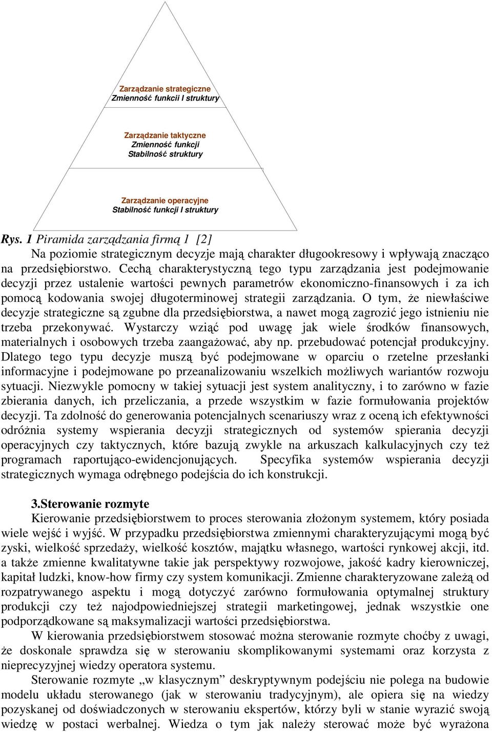 Cechą charakterystyczną tego typu zarządzania jest podejmowanie decyzji przez ustalenie wartości pewnych parametrów ekonomiczno-finansowych i za ich pomocą kodowania swojej długoterminowej strategii