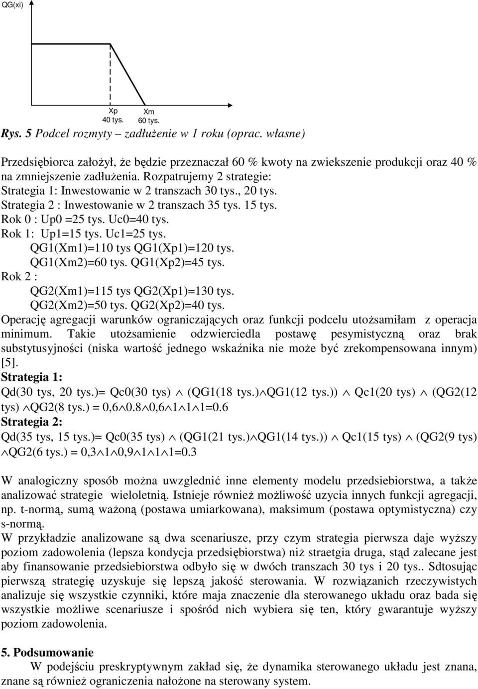 Rozpatrujemy 2 strategie: Strategia 1: Inwestowanie w 2 transzach 30 tys., 20 tys. Strategia 2 : Inwestowanie w 2 transzach 35 tys. 15 tys. Rok 0 : Up0 =25 tys. Uc0=40 tys. Rok 1: Up1=15 tys.