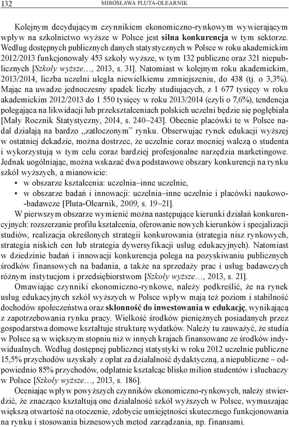 Natomiast w kolejnym roku akademickim, 2013/2014, liczba uczelni uległa niewielkiemu zmniejszeniu, do 438 (tj. o 3,3%).