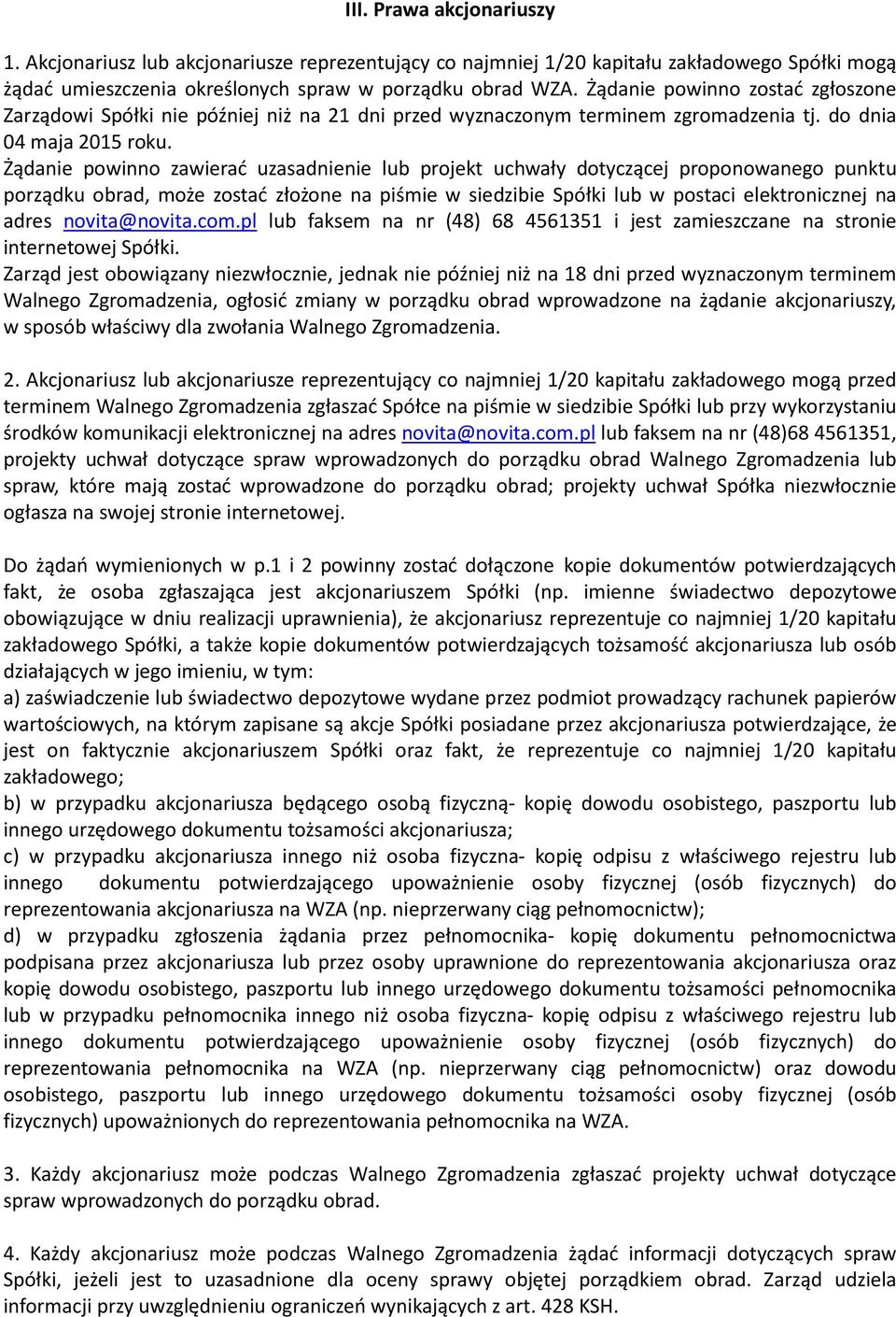 Żądanie powinno zawierać uzasadnienie lub projekt uchwały dotyczącej proponowanego punktu porządku obrad, może zostać złożone na piśmie w siedzibie Spółki lub w postaci elektronicznej na adres