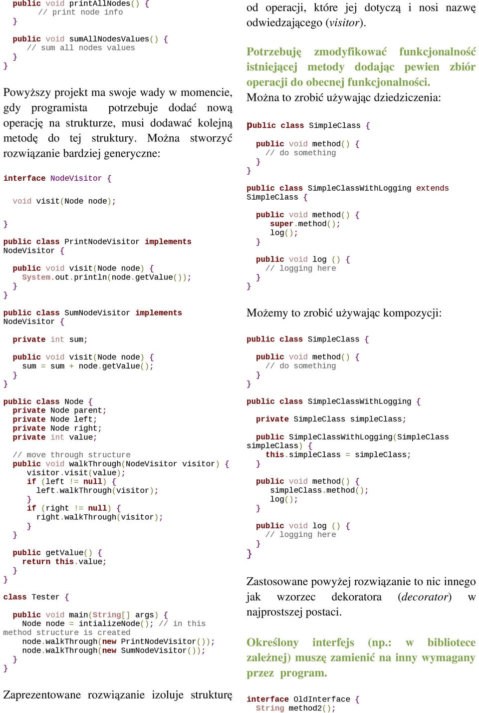 Można stworzyć rozwiązanie bardziej generyczne: interface NodeVisitor { void visit(node node); public class PrintNodeVisitor implements NodeVisitor { public void visit(node node) { System.out.