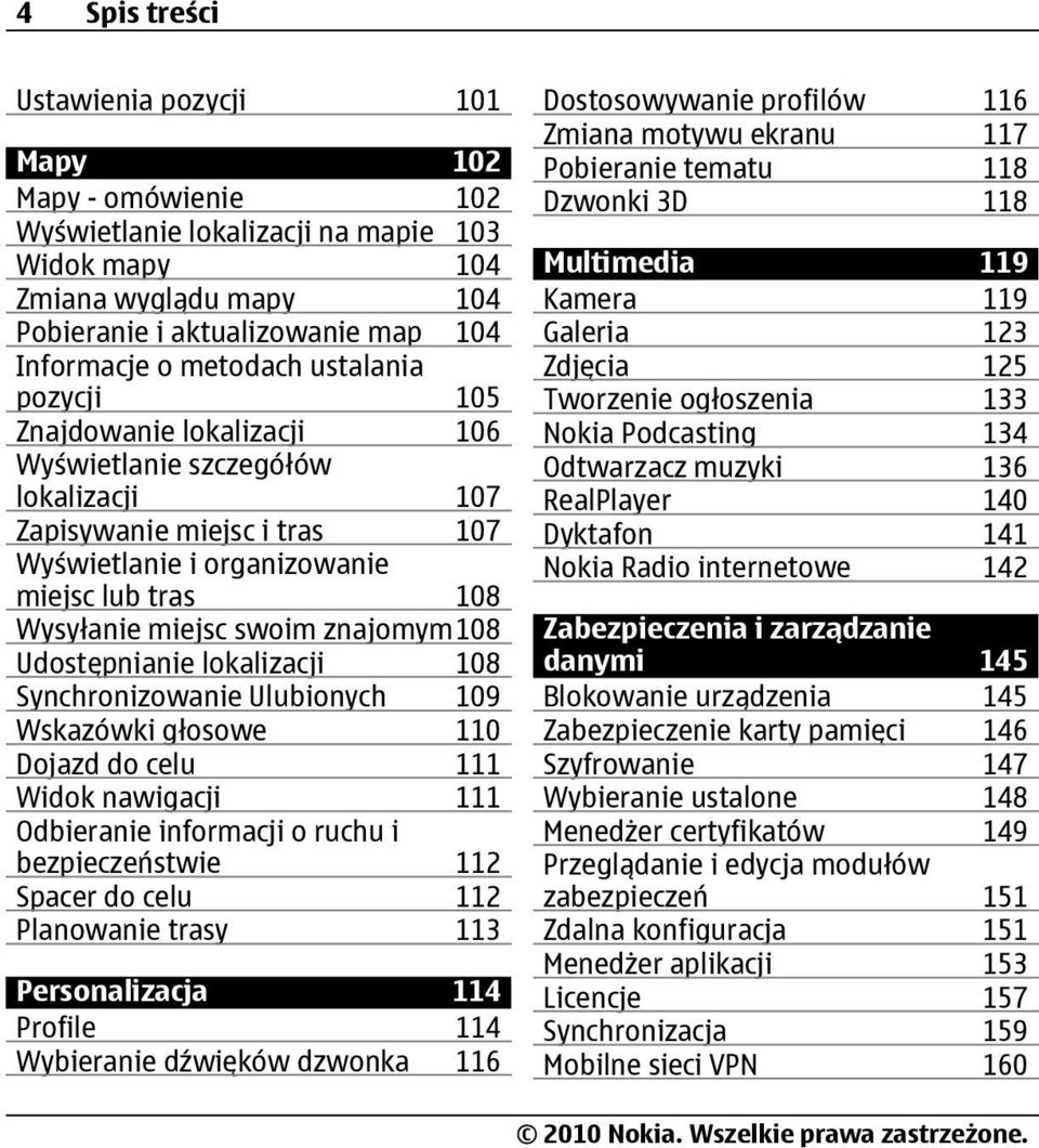 swoim znajomym108 Udostępnianie lokalizacji 108 Synchronizowanie Ulubionych 109 Wskazówki głosowe 110 Dojazd do celu 111 Widok nawigacji 111 Odbieranie informacji o ruchu i bezpieczeństwie 112 Spacer