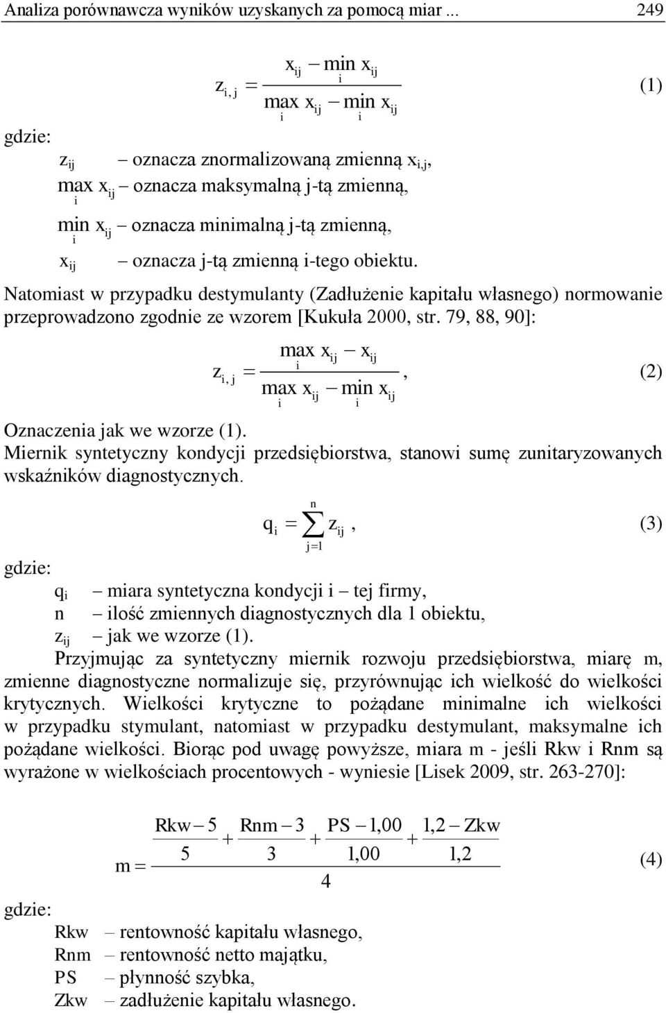 Natomast w przypadku destymulanty (Zadłużene kaptału własnego) normowane przeprowadzono zgodne ze wzorem [Kukuła 2000, str. 79, 88, 90]: z max x x j j, j, (2) max xj mn xj Oznaczena jak we wzorze (1).