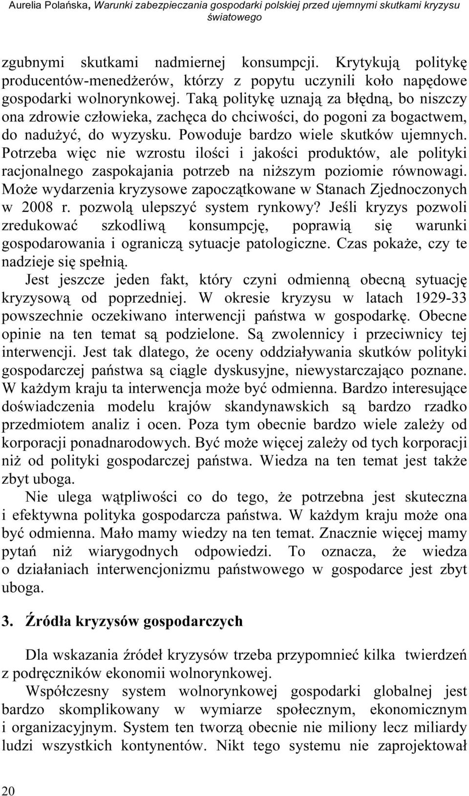 Taką politykę uznają za błędną, bo niszczy ona zdrowie człowieka, zachęca do chciwości, do pogoni za bogactwem, do nadużyć, do wyzysku. Powoduje bardzo wiele skutków ujemnych.