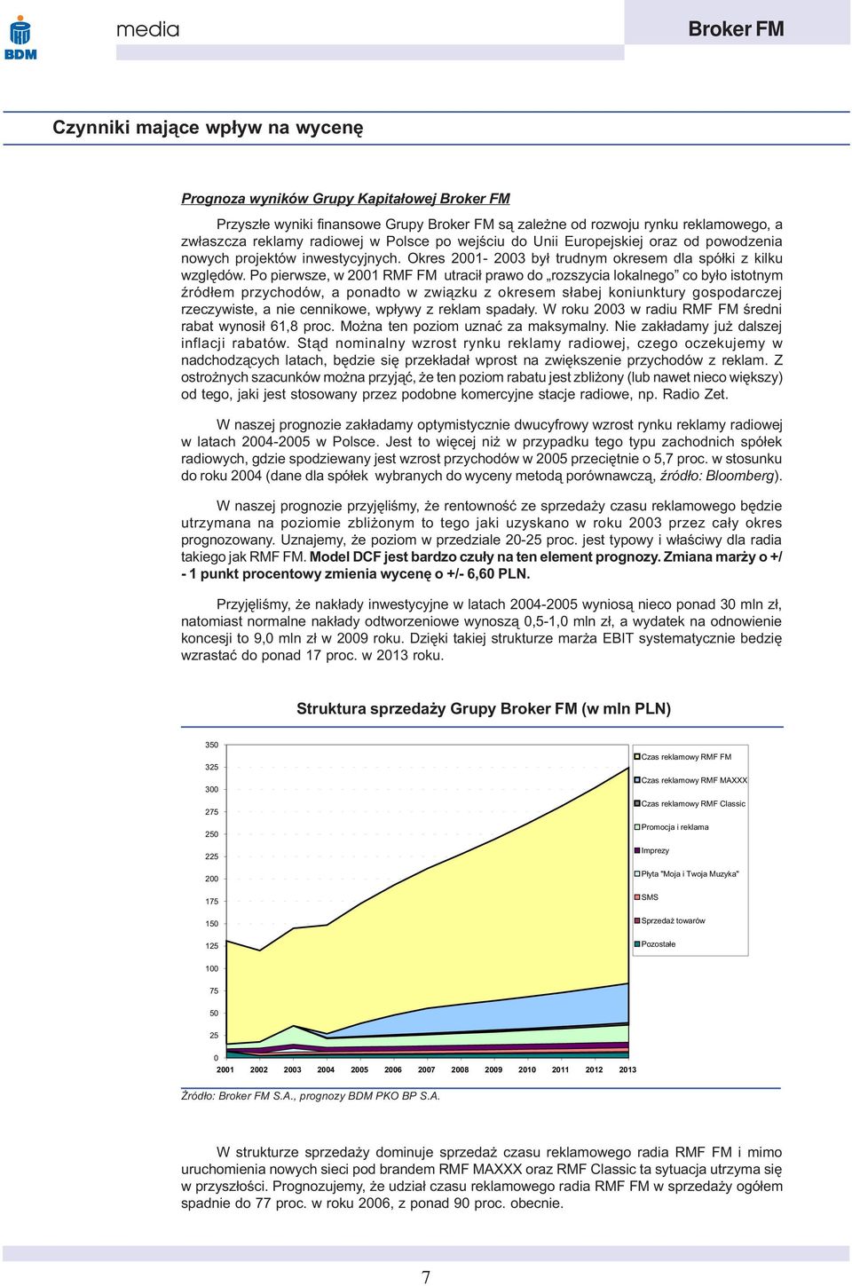 Po pierwsze, w 2001 RMF FM utraci³ prawo do rozszycia lokalnego co by³o istotnym Ÿród³em przychodów, a ponadto w zwi¹zku z okresem s³abej koniunktury gospodarczej rzeczywiste, a nie cennikowe, wp³ywy