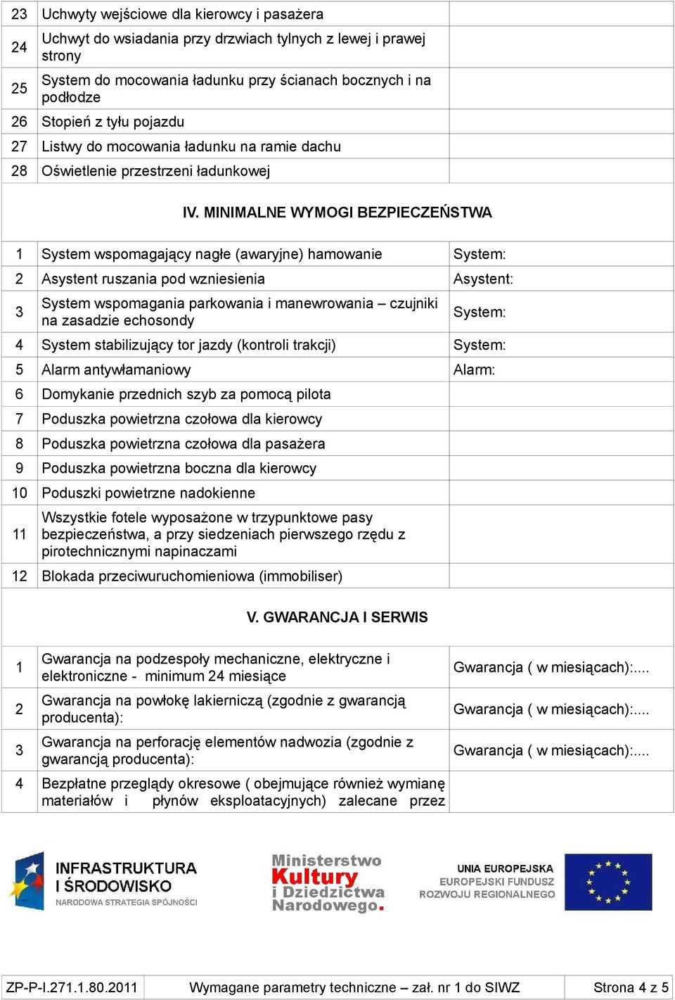 MINIMALNE WYMOGI BEZPIECZEŃSTWA System wspomagający nagłe (awaryjne) hamowanie System: 2 Asystent ruszania pod wzniesienia Asystent: System wspomagania parkowania i manewrowania czujniki na zasadzie