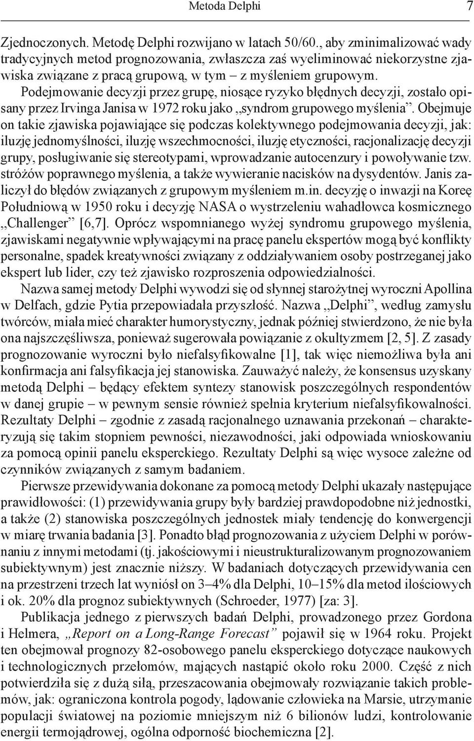 Podejmowanie decyzji przez grupę, niosące ryzyko błędnych decyzji, zostało opisany przez Irvinga Janisa w 1972 roku jako syndrom grupowego myślenia.