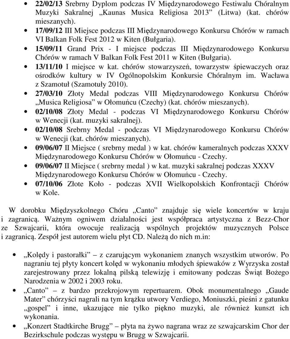 15/09/11 Grand Prix - I miejsce podczas III Międzynarodowego Konkursu Chórów w ramach V Balkan Folk Fest 2011 w Kiten (Bułgaria). 13/11/10 I miejsce w kat.