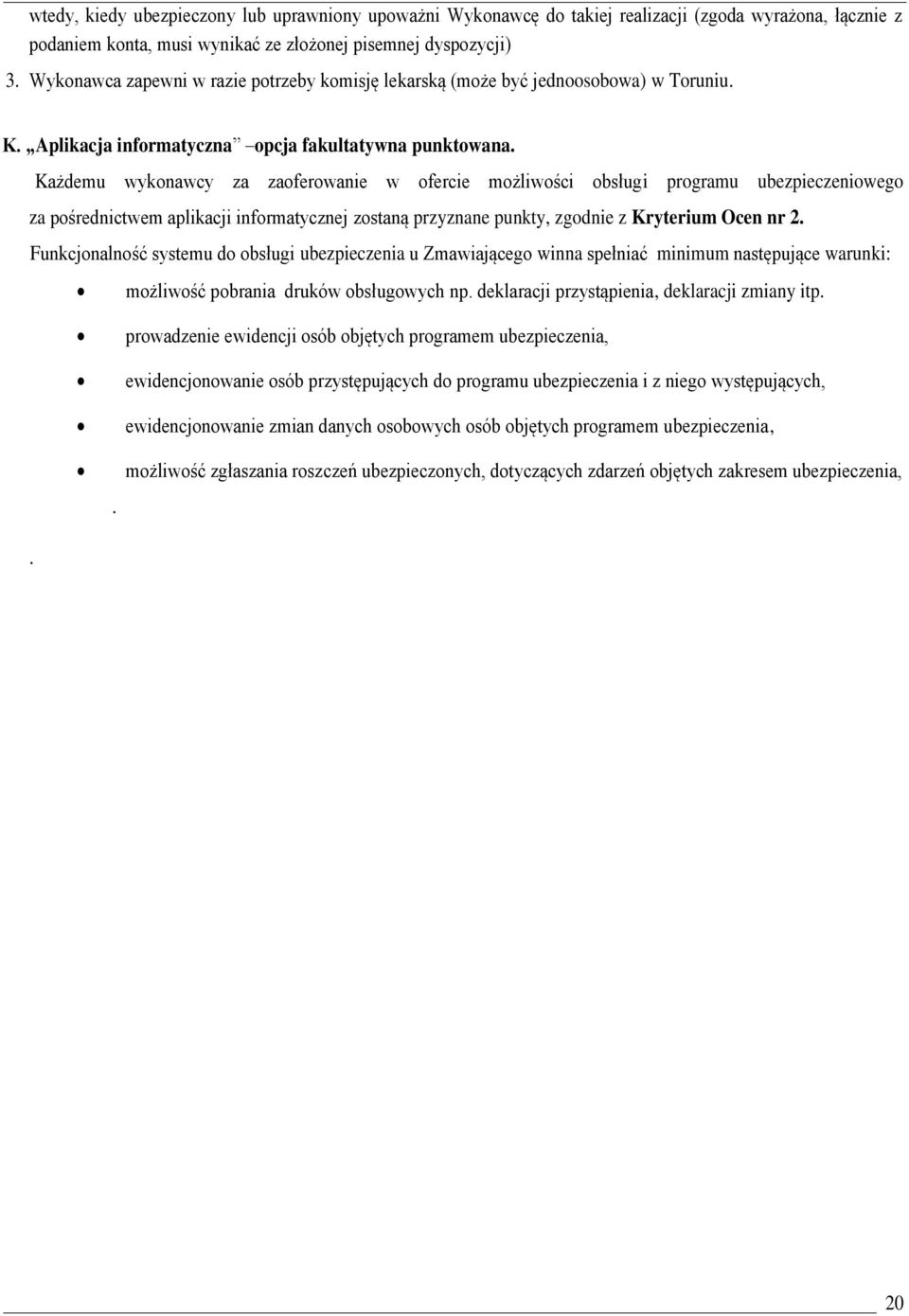 Każdemu wykonawcy za zaoferowanie w ofercie możliwości obsługi programu ubezpieczeniowego za pośrednictwem aplikacji informatycznej zostaną przyznane punkty, zgodnie z Kryterium Ocen nr 2.