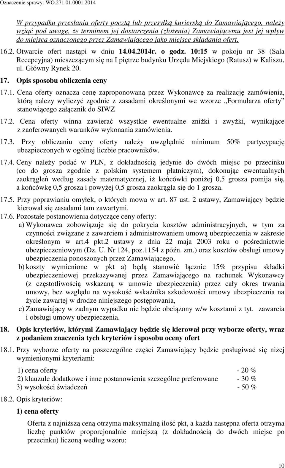 10:15 w pokoju nr 38 (Sala Recepcyjna) mieszczącym się na I piętrze budynku Urzędu Miejskiego (Ratusz) w Kaliszu, ul. Główny Rynek 20. 17. Opis sposobu obliczenia ceny 17.1. Cena oferty oznacza cenę zaproponowaną przez Wykonawcę za realizację zamówienia, którą należy wyliczyć zgodnie z zasadami określonymi we wzorze Formularza oferty stanowiącego załącznik do SIWZ 17.