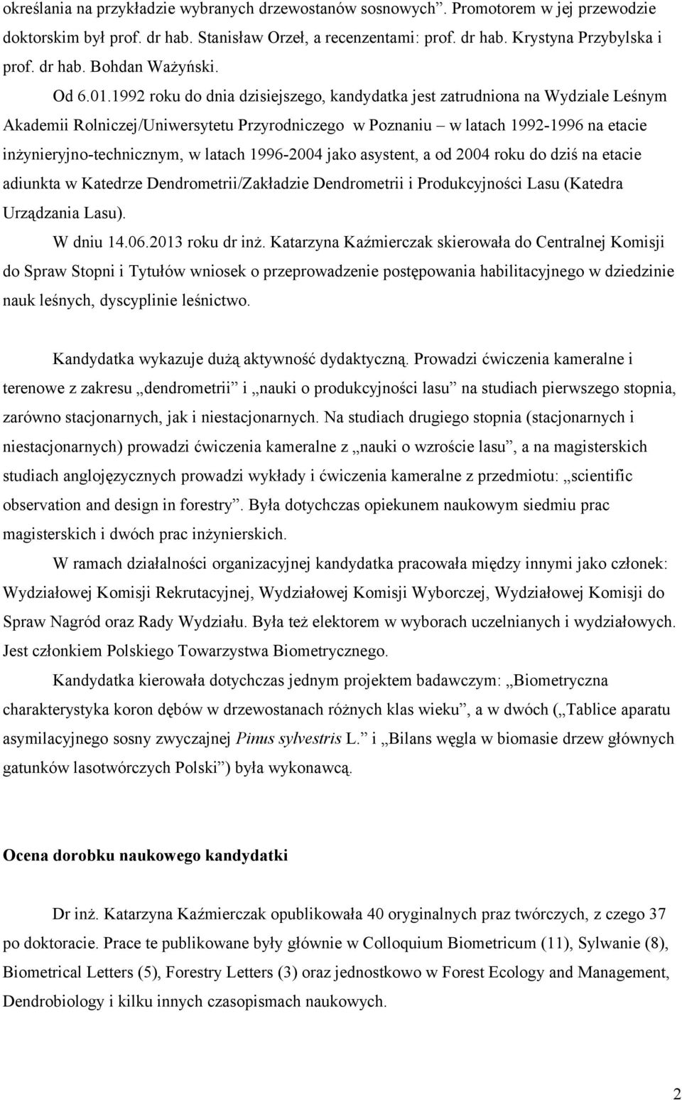 1992 roku do dnia dzisiejszego, kandydatka jest zatrudniona na Wydziale Leśnym Akademii Rolniczej/Uniwersytetu Przyrodniczego w Poznaniu w latach 1992-1996 na etacie inżynieryjno-technicznym, w