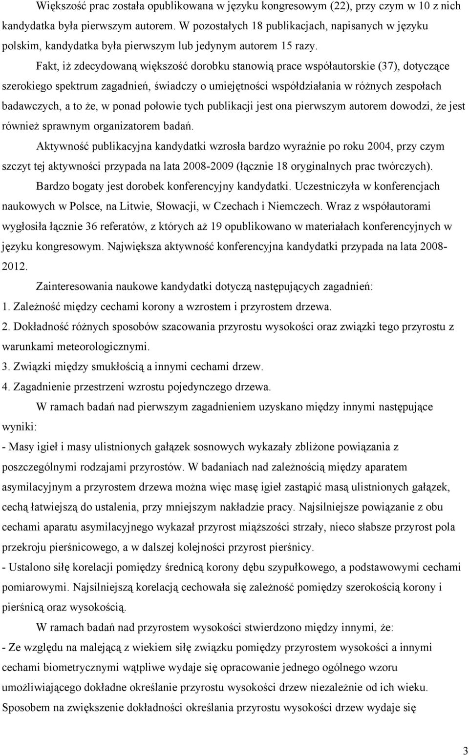 Fakt, iż zdecydowaną większość dorobku stanowią prace współautorskie (37), dotyczące szerokiego spektrum zagadnień, świadczy o umiejętności współdziałania w różnych zespołach badawczych, a to że, w