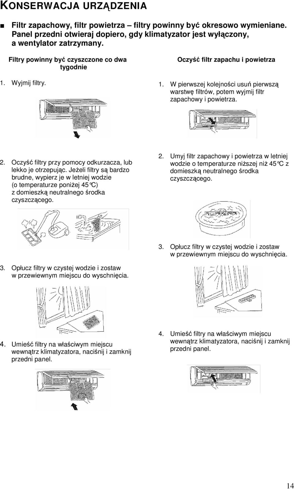 Oczyść filtry przy pomocy odkurzacza, lub lekko je otrzepując. JeŜeli filtry są bardzo brudne, wypierz je w letniej wodzie (o temperaturze poniŝej 45 C) z domieszką neutralnego środka czyszczącego. 2.