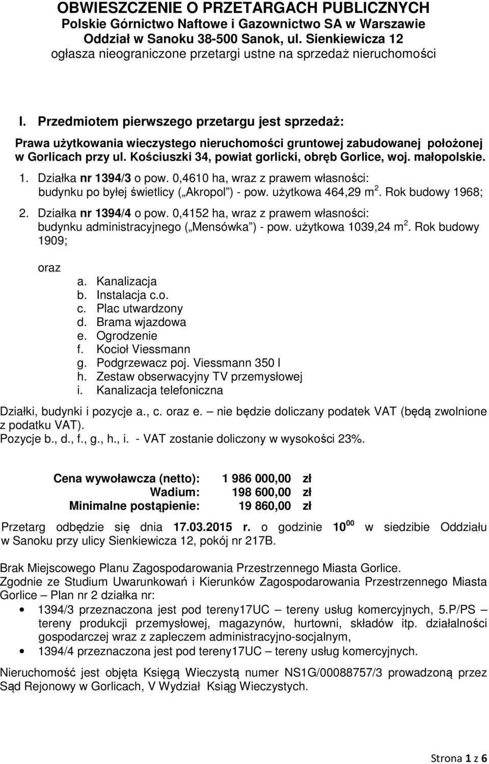 Przedmiotem pierwszego przetargu jest sprzedaż: Prawa użytkowania wieczystego nieruchomości gruntowej zabudowanej położonej w Gorlicach przy ul. Kościuszki 34, powiat gorlicki, obręb Gorlice, woj.