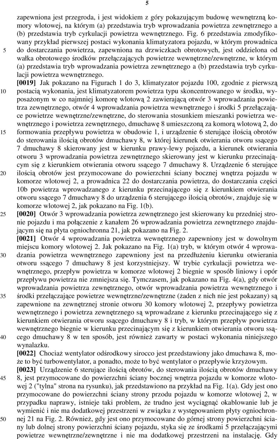 6 przedstawia zmodyfikowany przykład pierwszej postaci wykonania klimatyzatora pojazdu, w którym prowadnica do dostarczania powietrza, zapewniona na drzwiczkach obrotowych, jest oddzielona od wałka