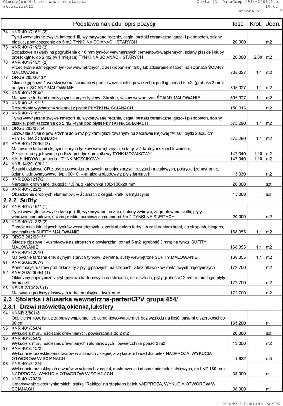 STARYCH 20,000 2,00 m2 76 KNR 401/713/1 (2) Przecieranie istniejących tynków wewnętrznych, z zeskrobaniem farby lub zdzieraniem tapet, na ścianach ŚCIANY MALOWANIE 805,027 1,1 m2 77 ORGB 202/2013/1