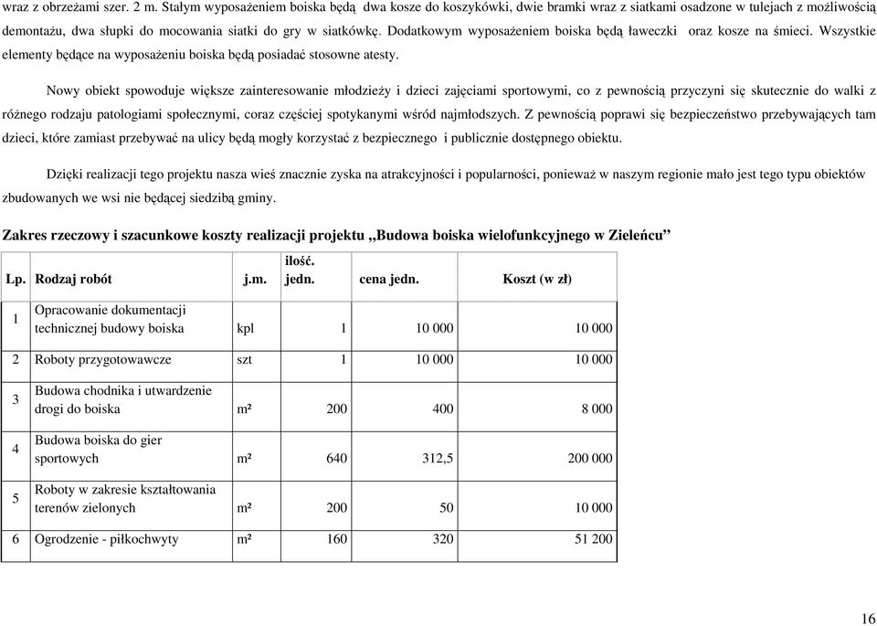 Dodatkowym wyposaŝeniem boiska będą ławeczki oraz kosze na śmieci. Wszystkie elementy będące na wyposaŝeniu boiska będą posiadać stosowne atesty.