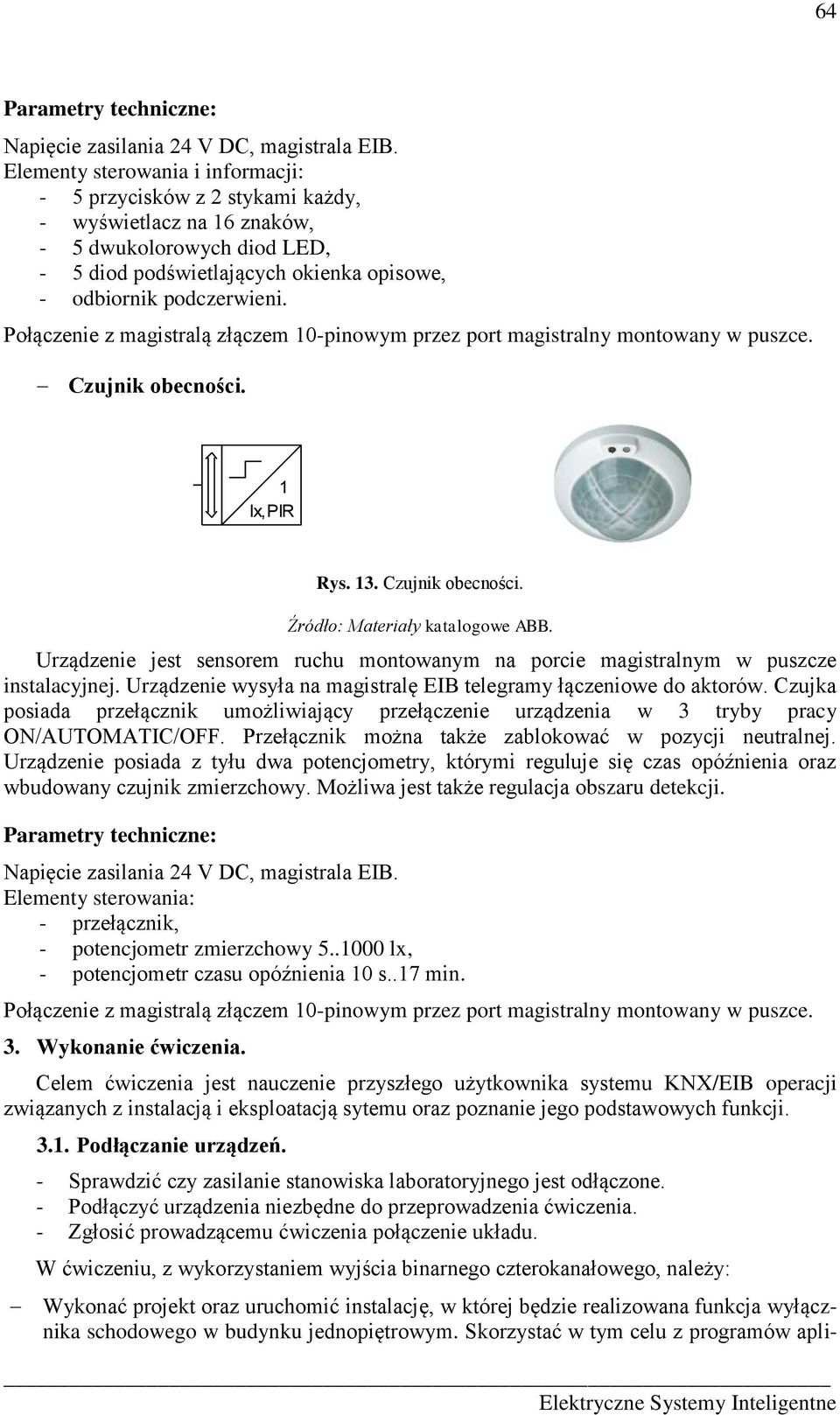 Połączenie z magistralą złączem 10-pinowym przez port magistralny montowany w puszce. Czujnik obecności. 1 lx, PIR Rys. 13. Czujnik obecności. Urządzenie jest sensorem ruchu montowanym na porcie magistralnym w puszcze instalacyjnej.