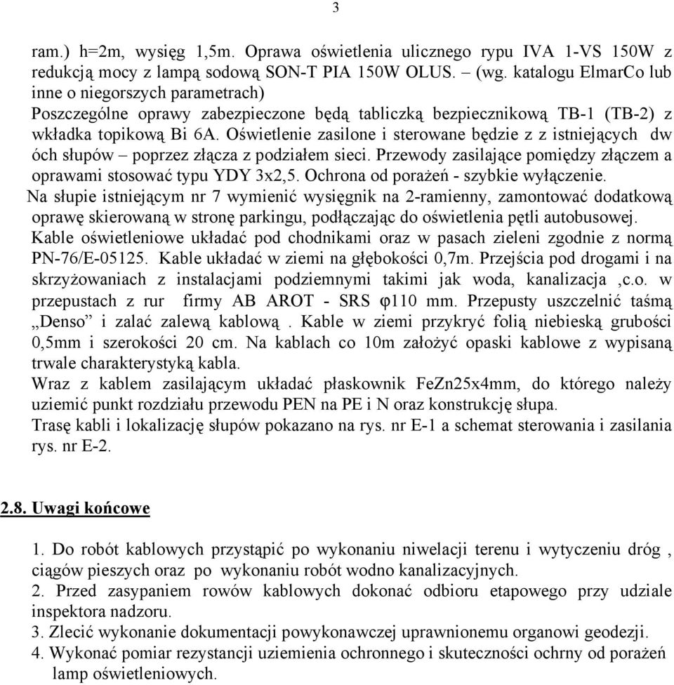 Oświetlenie zasilone i sterowane będzie z z istniejących dw óch słupów poprzez złącza z podziałem sieci. Przewody zasilające pomiędzy złączem a oprawami stosować typu YDY 3x2,5.