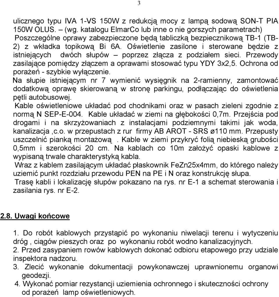 Oświetlenie zasilone i sterowane będzie z istniejących dwóch słupów poprzez złącza z podziałem sieci. Przewody zasilające pomiędzy złączem a oprawami stosować typu YDY 3x2,5.