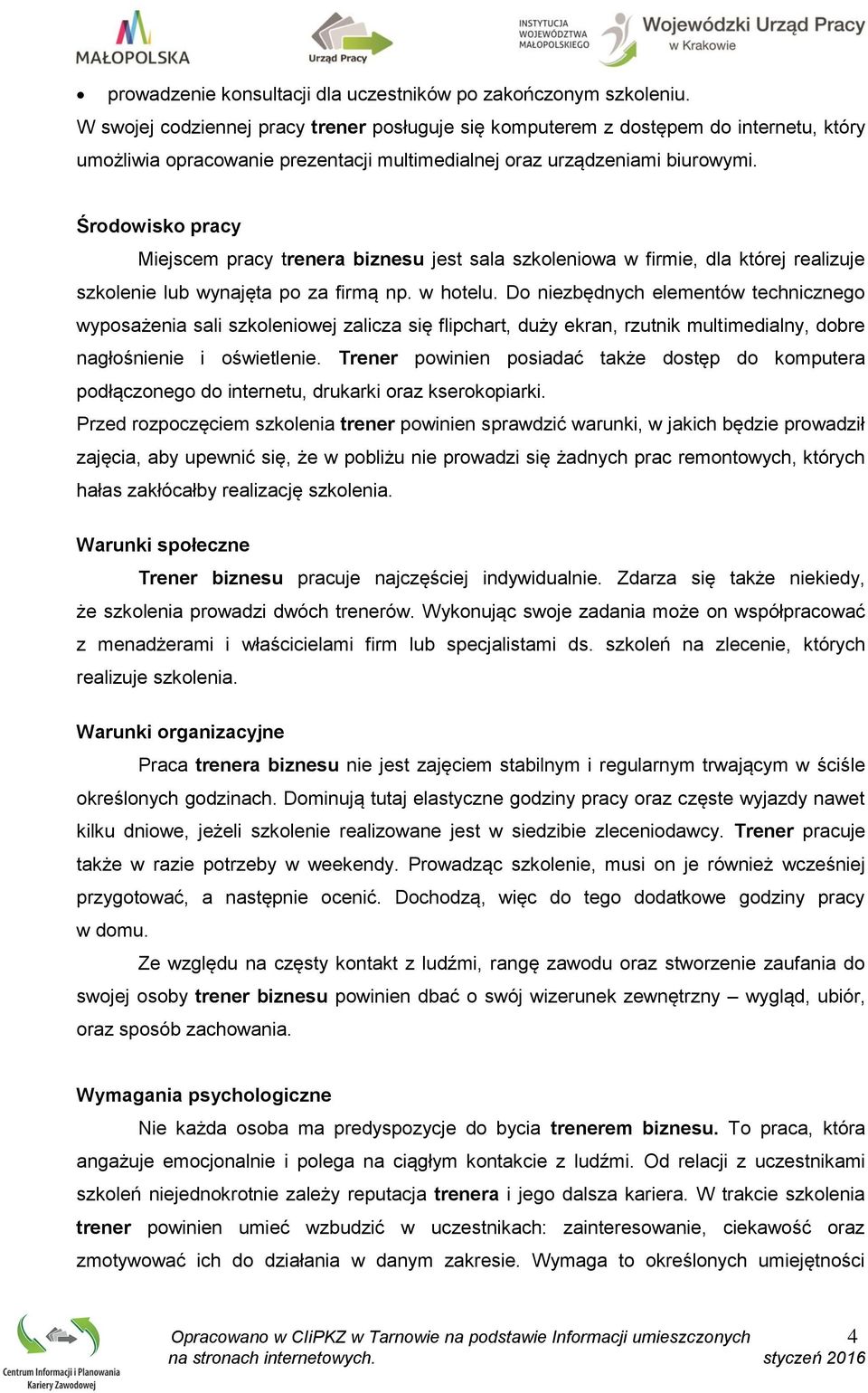 Środowisko pracy Miejscem pracy trenera biznesu jest sala szkoleniowa w firmie, dla której realizuje szkolenie lub wynajęta po za firmą np. w hotelu.