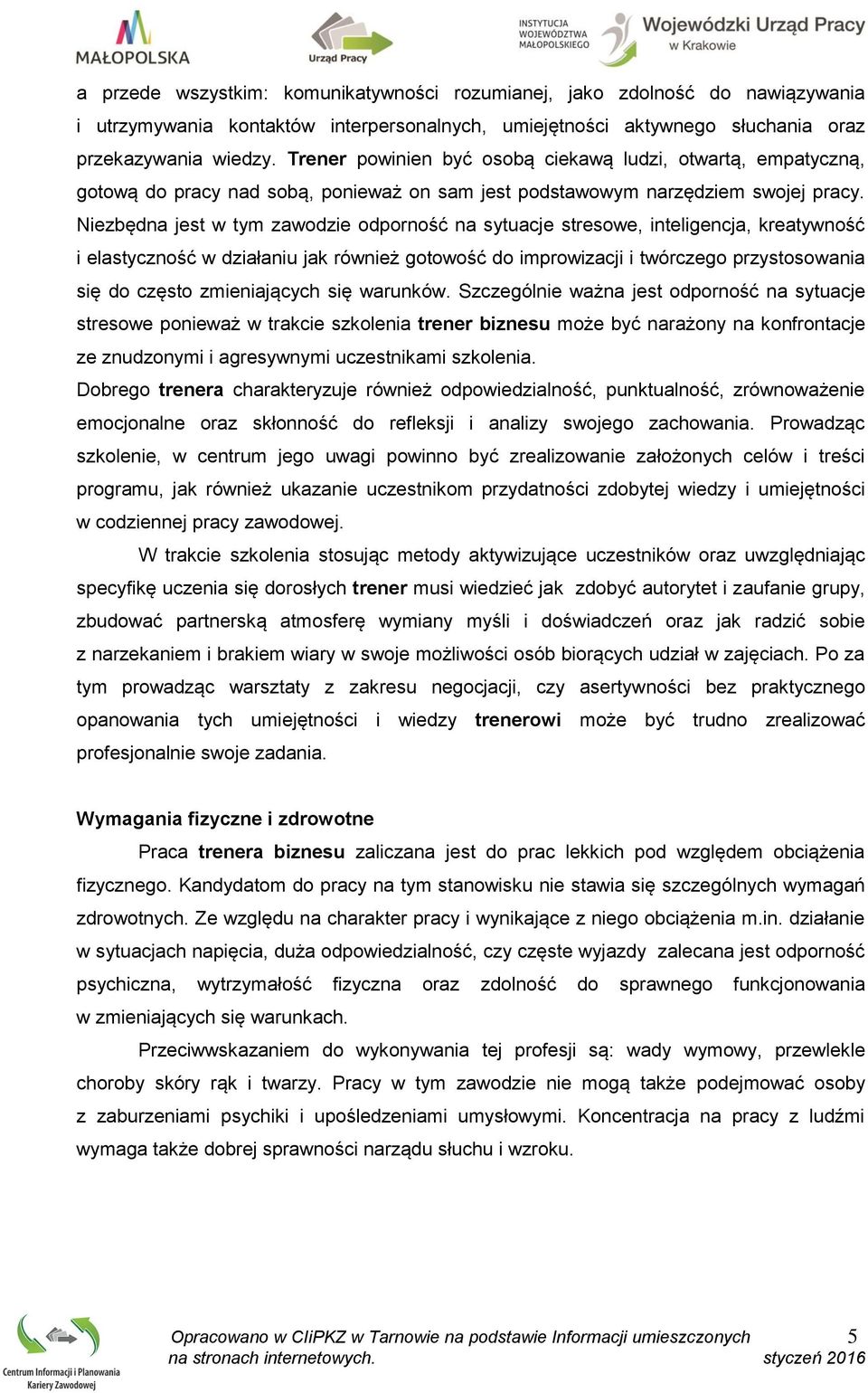 Niezbędna jest w tym zawodzie odporność na sytuacje stresowe, inteligencja, kreatywność i elastyczność w działaniu jak również gotowość do improwizacji i twórczego przystosowania się do często