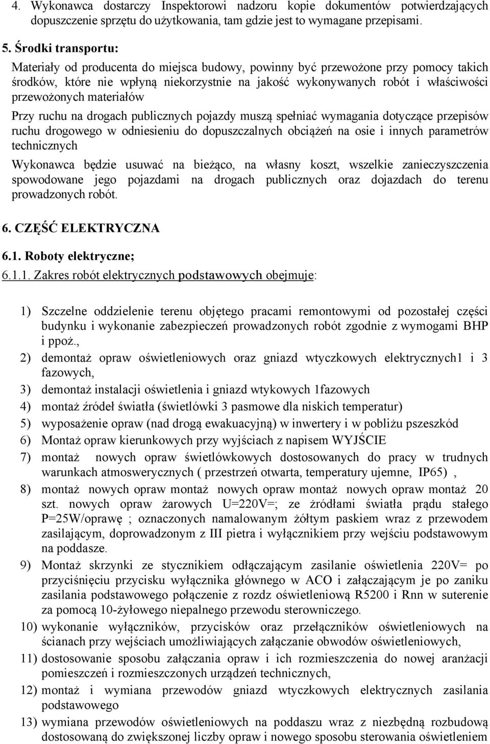 materiałów Przy ruchu na drogach publicznych pojazdy muszą spełniać wymagania dotyczące przepisów ruchu drogowego w odniesieniu do dopuszczalnych obciążeń na osie i innych parametrów technicznych