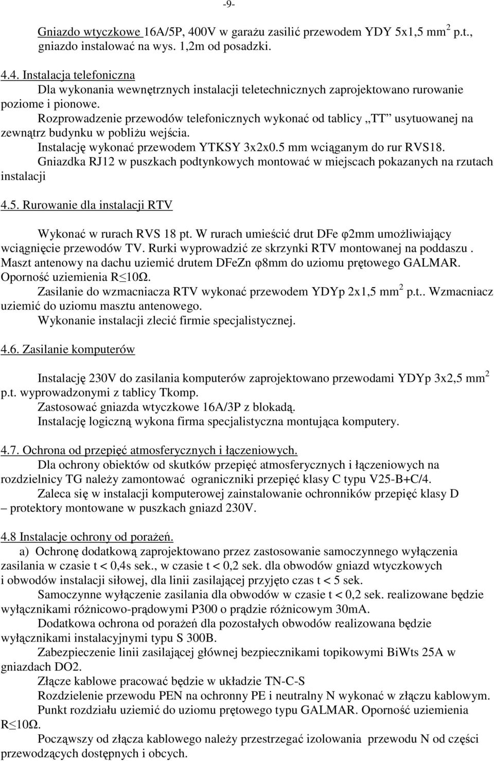 Gniazdka RJ12 w puszkach podtynkowych montować w miejscach pokazanych na rzutach instalacji 4.5. Rurowanie dla instalacji RTV Wykonać w rurach RVS 18 pt.