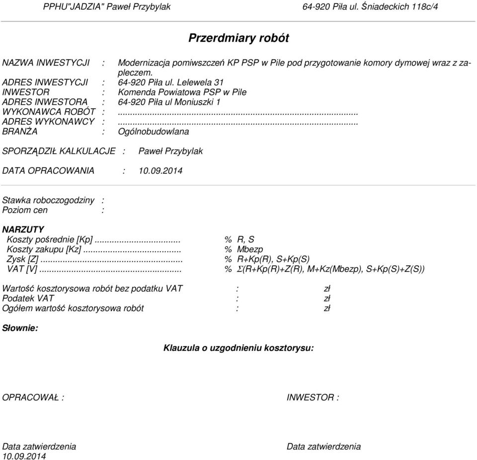 .. BRANŻA : Ogólnobudowlana SPORZĄDZIŁ KALKULACJE : Paweł Przybylak DATA OPRACOWANIA : 10.09.2014 Stawka roboczogodziny : Poziom cen : NARZUTY Koszty pośrednie [Kp]... % R, S Koszty zakupu [Kz].