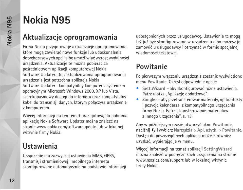 Do zaktualizowania oprogramowania urz±dzenia jest potrzebna aplikacja Nokia Software Updater i kompatybilny komputer z systemem operacyjnym Microsoft Windows 2000, XP lub Vista, szerokopasmowy dostêp