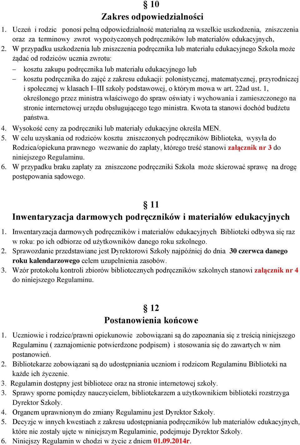 W przypadku uszkodzenia lub zniszczenia podręcznika lub materiału edukacyjnego Szkoła może żądać od rodziców ucznia zwrotu: kosztu zakupu podręcznika lub materiału edukacyjnego lub kosztu podręcznika