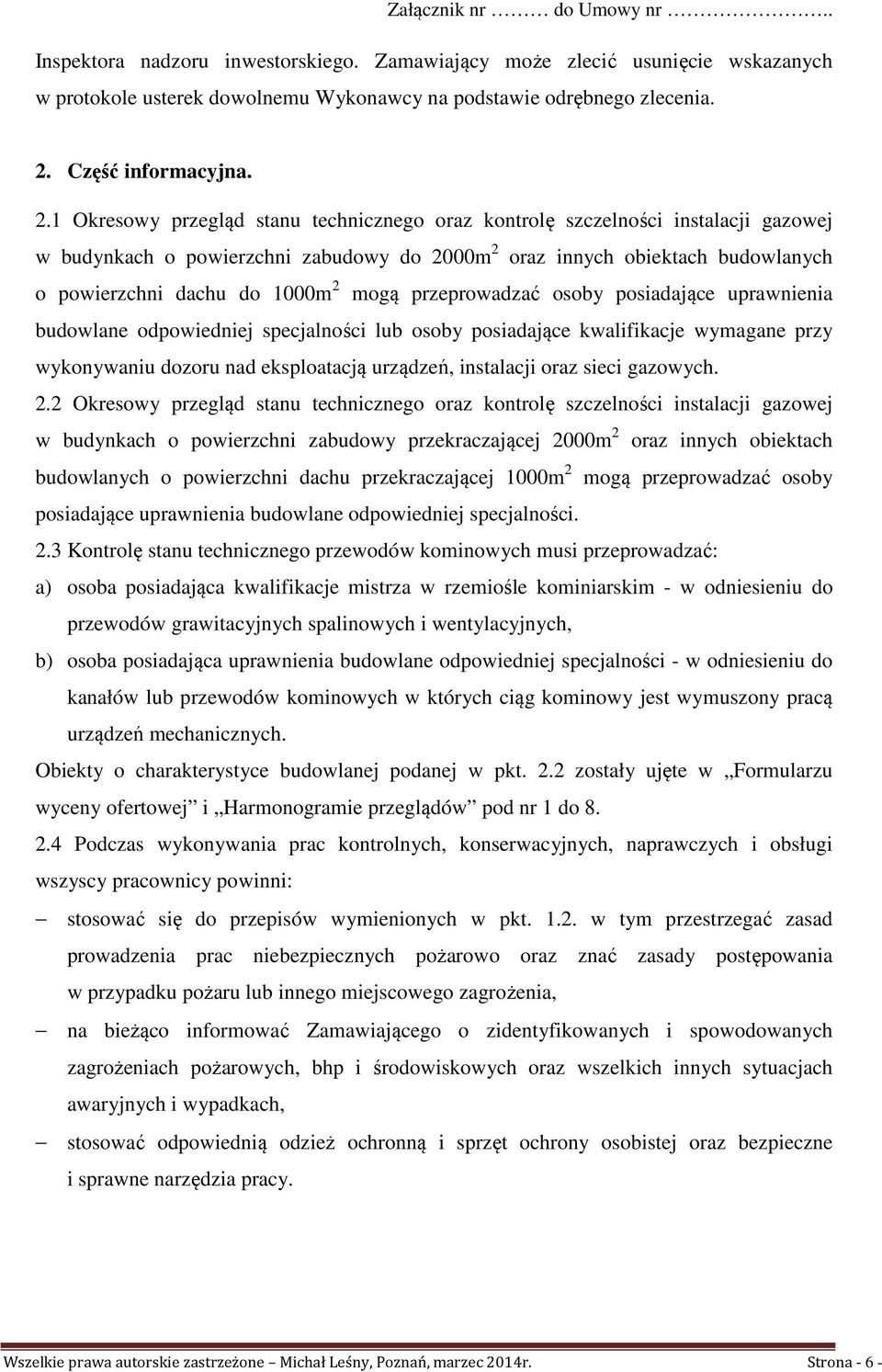 1 Okresowy przegląd stanu technicznego oraz kontrolę szczelności instalacji gazowej w budynkach o powierzchni zabudowy do 2000m 2 oraz innych obiektach budowlanych o powierzchni dachu do 1000m 2 mogą