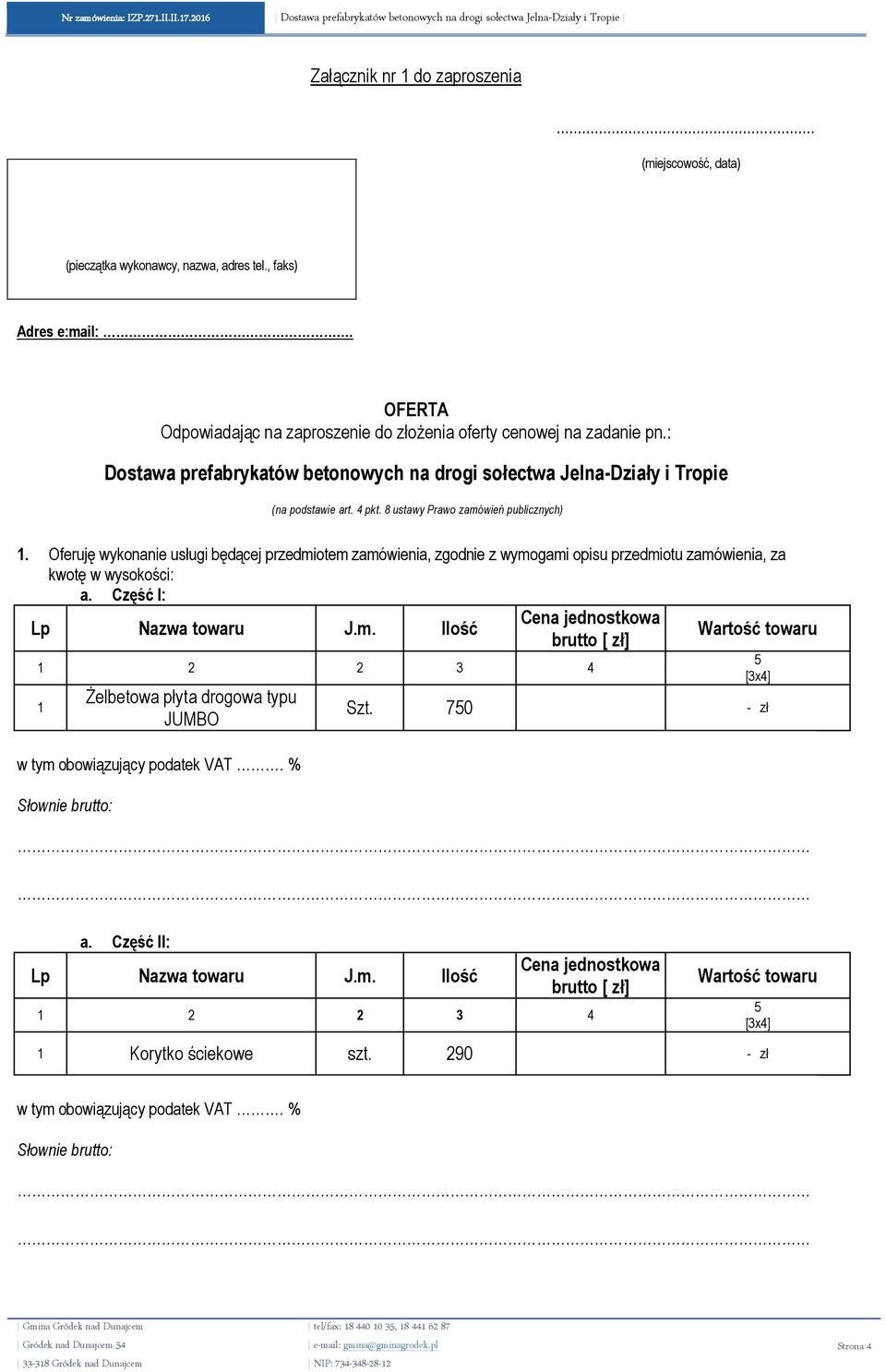 Oferuję wykonanie usługi będącej przedmiotem zamówienia, zgodnie z wymogami opisu przedmiotu zamówienia, za kwotę w wysokości: a. Część I: Cena jednostkowa Lp Nazwa towaru J.m. Ilość Wartość towaru brutto [ zł] 1 2 2 3 4 1 Żelbetowa płyta drogowa typu JUMBO w tym obowiązujący podatek VAT.