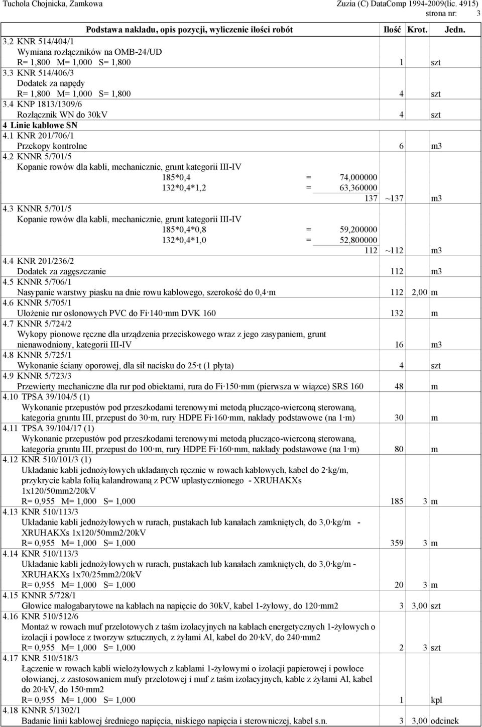 2 KNNR 5/701/5 Kopanie rowów dla kabli, mechanicznie, grunt kategorii III-IV 185*0,4 = 74,000000 132*0,4*1,2 = 63,360000 137 ~137 m3 4.