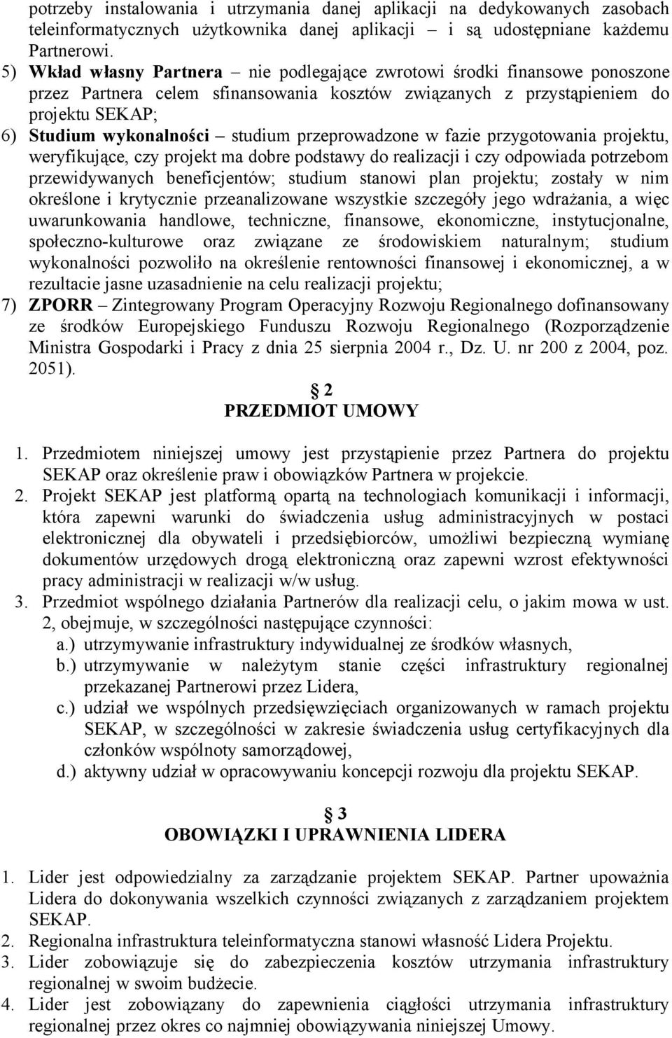 przeprowadzone w fazie przygotowania projektu, weryfikujące, czy projekt ma dobre podstawy do realizacji i czy odpowiada potrzebom przewidywanych beneficjentów; studium stanowi plan projektu; zostały